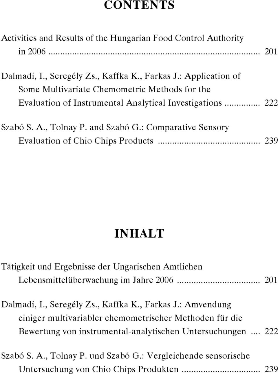 : Comparative Sensory Evaluation of Chio Chips Products... 239 INHALT Tätigkeit und Ergebnisse der Ungarischen Amtlichen Lebensmittelüberwachung im Jahre 2006... 201 Dalmadi, I.