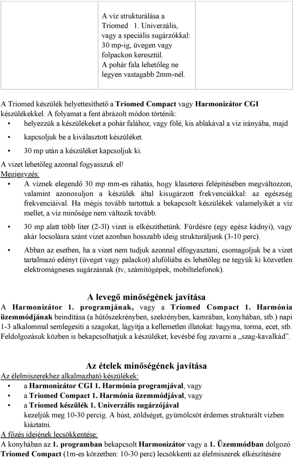 A folyamat a fent ábrázolt módon történik: helyezzük a készülékeket a pohár falához, vagy fölé, kis ablakával a víz irányába, majd kapcsoljuk be a kiválasztott készüléket.