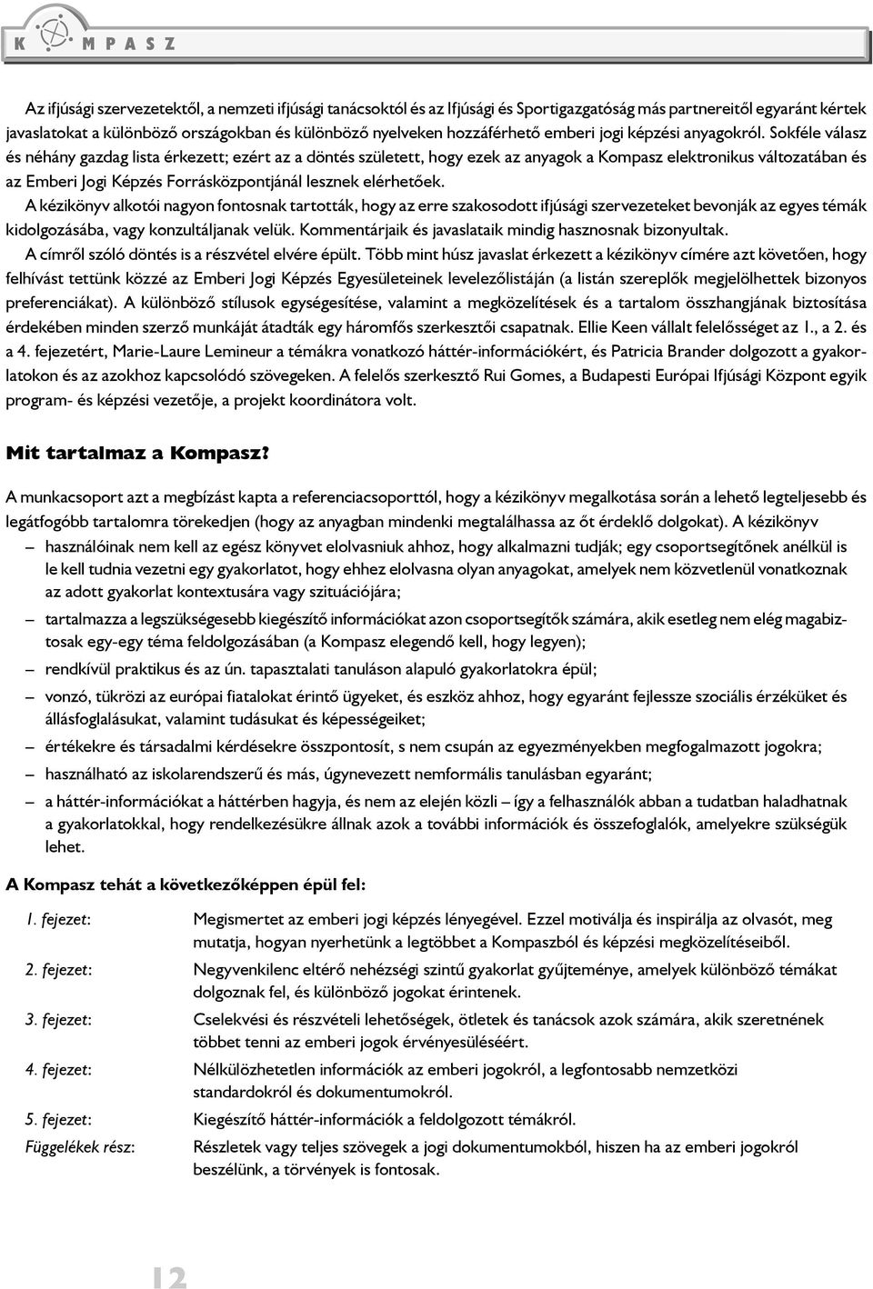 Sokféle válasz és néhány gazdag lista érkezett; ezért az a döntés született, hogy ezek az anyagok a Kompasz elektronikus változatában és az Emberi Jogi Képzés Forrásközpontjánál lesznek elérhetőek.