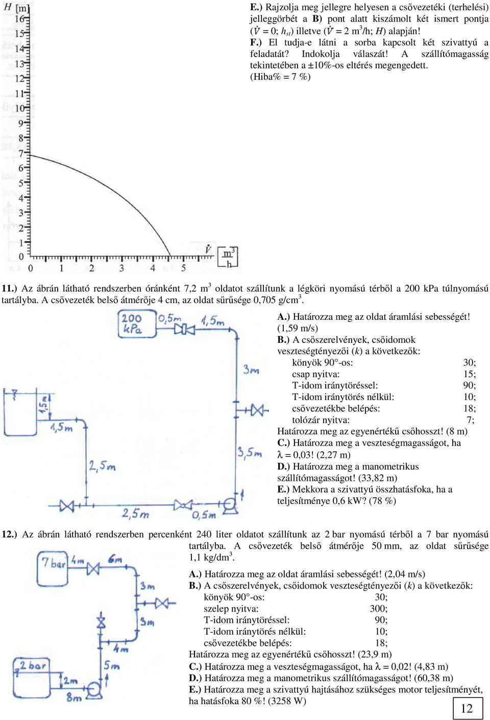 ) Az ábrán látható rendszerben óránként 7,2 m 3 oldatot szállítunk a légköri nyomású térből a 200 kpa túlnyomású tartályba. A csővezeték belső átmérője 4 cm, az oldat sűrűsége 0,705 g/cm 3. A.) Határozza meg az oldat áramlási sebességét!