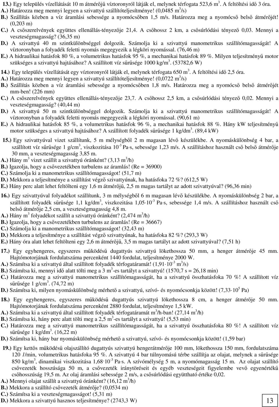 A csőhossz 2 km, a csősúrlódási tényező 0,03. Mennyi a veszteségmagasság? (36,35 m) D.) A szivattyú 40 m szintkülönbséggel dolgozik. Számolja ki a szivattyú manometrikus szállítómagasságát!