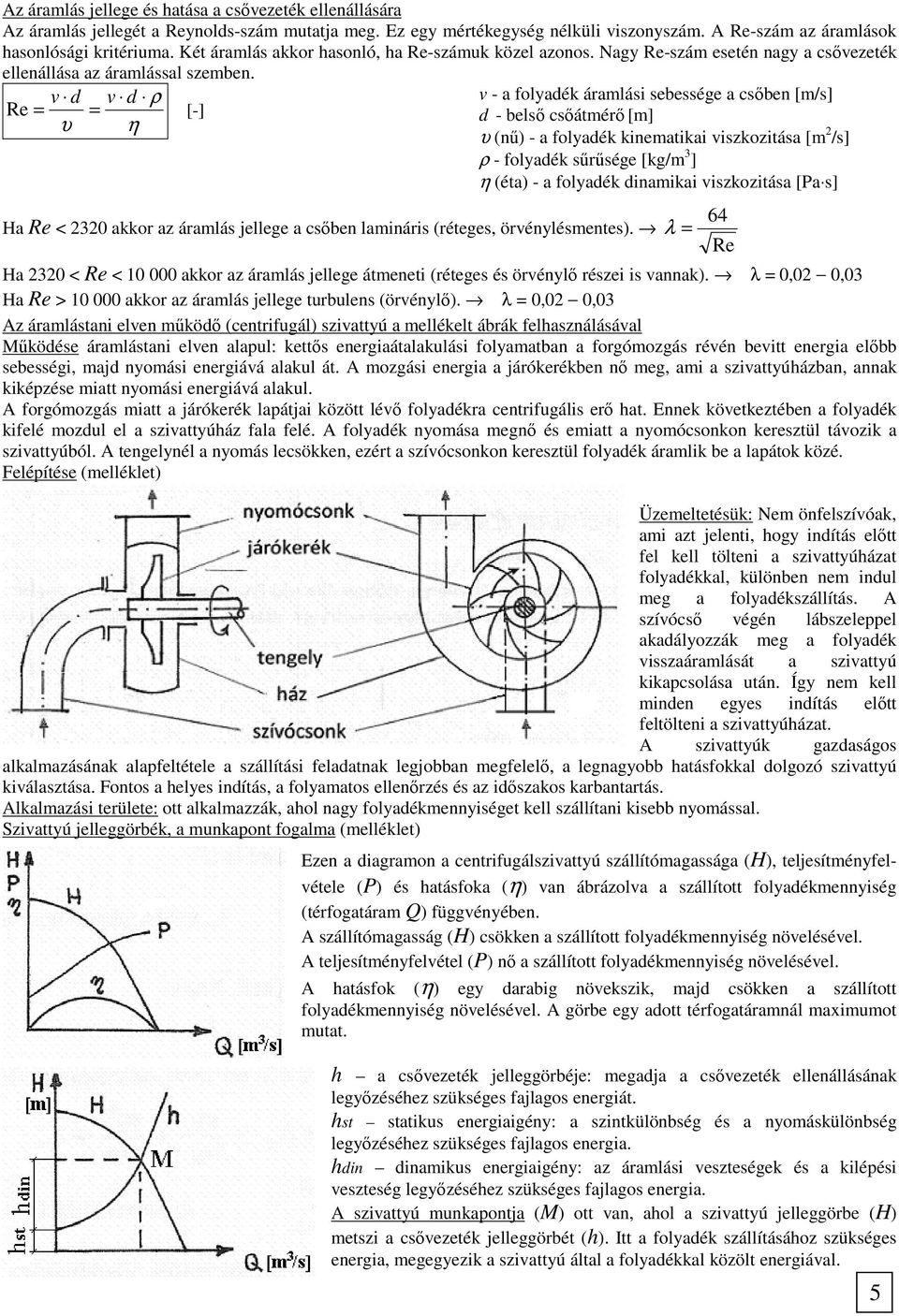 v d v d ρ v - a folyadék áramlási sebessége a csőben [m/s] Re = = [-] d - belső csőátmérő [m] υ η υ (nű) - a folyadék kinematikai viszkozitása [m 2 /s] ρ - folyadék sűrűsége [kg/m 3 ] η (éta) - a