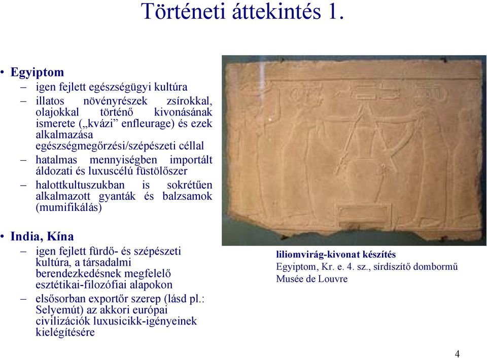 egészségmegőrzési/szépészeti céllal hatalmas mennyiségben importált áldozati és luxuscélú füstölőszer halottkultuszukban is sokrétűen alkalmazott gyanták és balzsamok