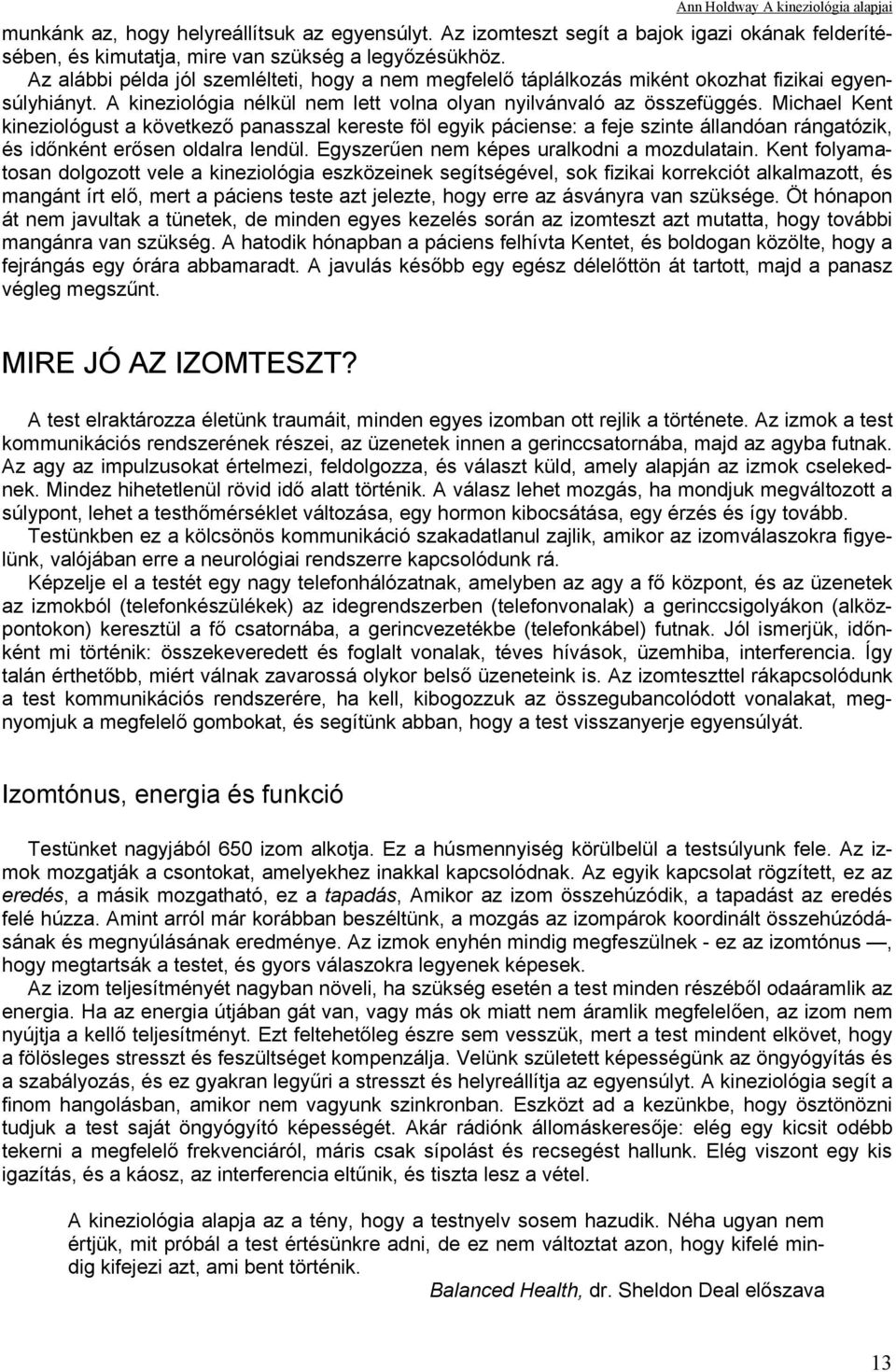 Michael Kent kineziológust a következő panasszal kereste föl egyik páciense: a feje szinte állandóan rángatózik, és időnként erősen oldalra lendül. Egyszerűen nem képes uralkodni a mozdulatain.