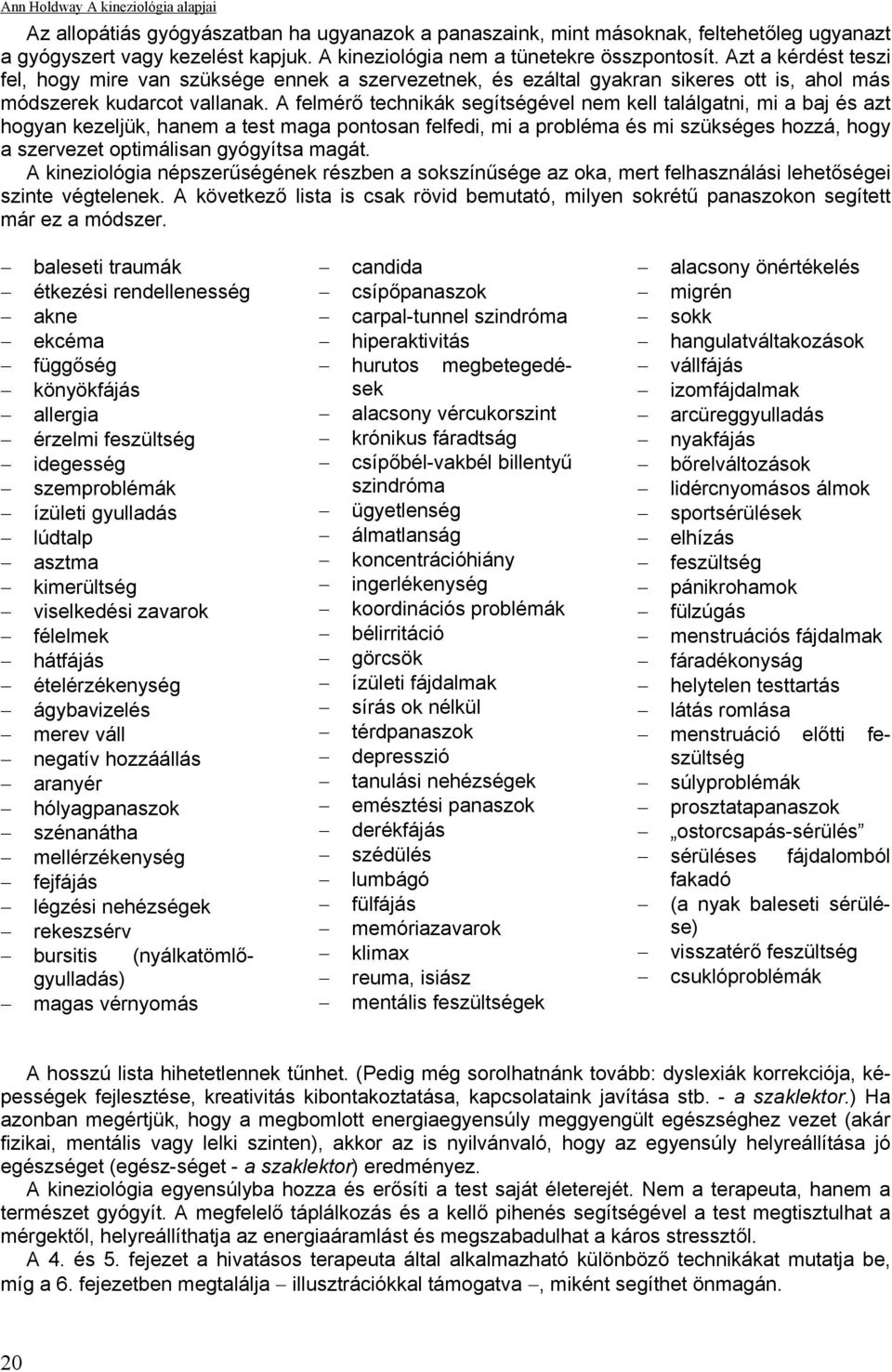 A felmérő technikák segítségével nem kell találgatni, mi a baj és azt hogyan kezeljük, hanem a test maga pontosan felfedi, mi a probléma és mi szükséges hozzá, hogy a szervezet optimálisan gyógyítsa