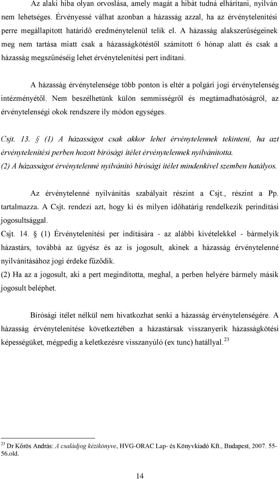 A házasság alakszerűségeinek meg nem tartása miatt csak a házasságkötéstől számított 6 hónap alatt és csak a házasság megszűnéséig lehet érvénytelenítési pert indítani.