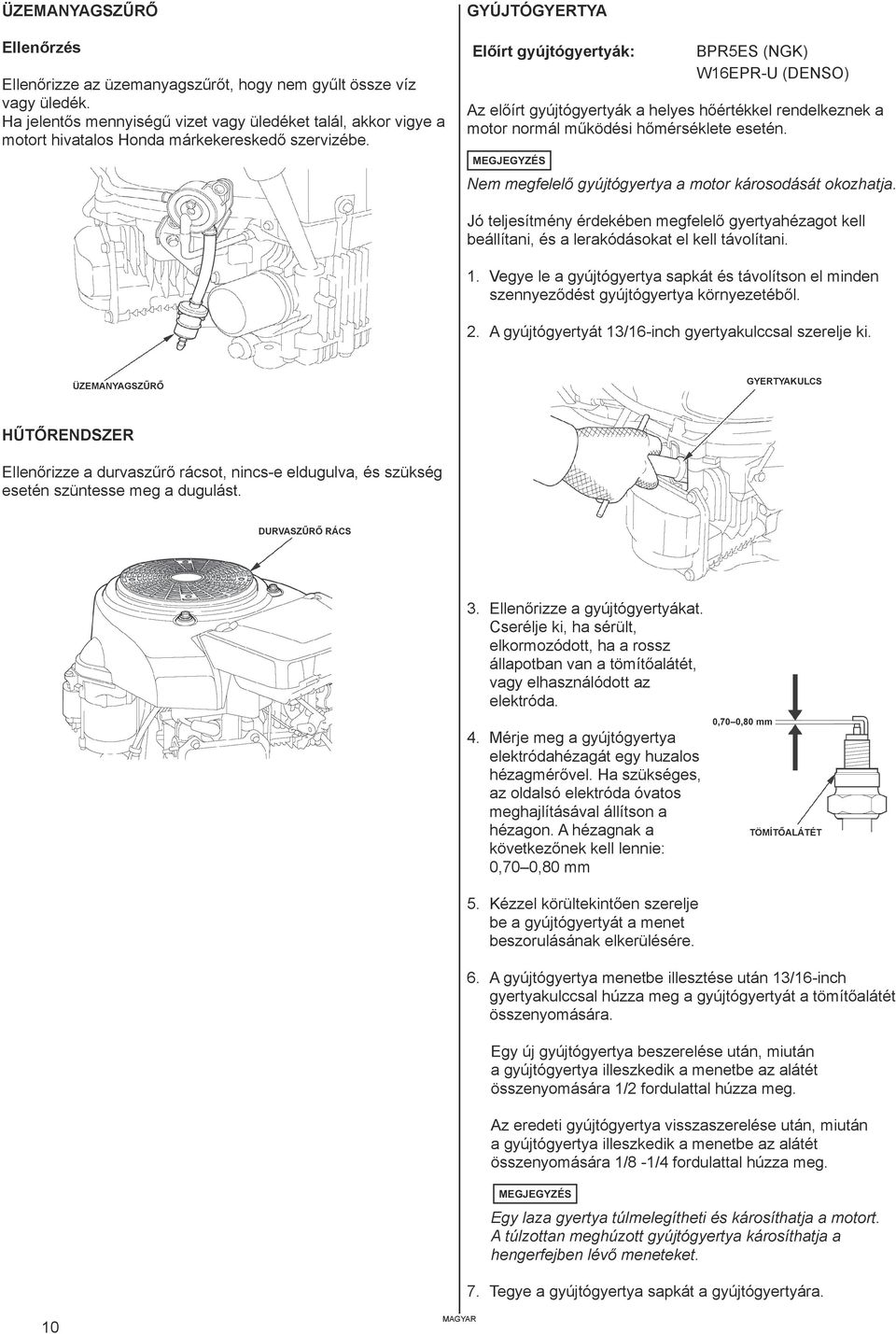 GYÚJTÓGYERTYA Előírt gyújtógyertyák: BPR5ES (NGK) W16EPR-U (DENSO) Az előírt gyújtógyertyák a helyes hőértékkel rendelkeznek a motor normál működési hőmérséklete esetén.