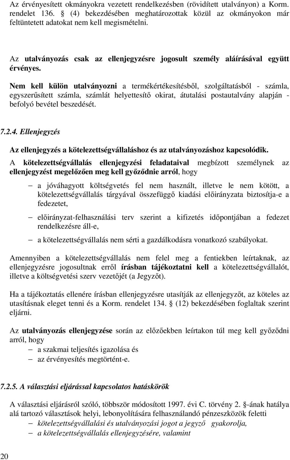 Nem kell külön utalványozni a termékértékesítésből, szolgáltatásból - számla, egyszerűsített számla, számlát helyettesítő okirat, átutalási postautalvány alapján - befolyó bevétel beszedését. 7.2.4.