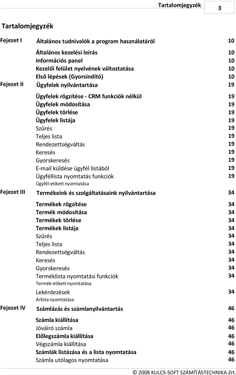 Gyorskeresés E-mail küldése ügyfél listából Ügyféllista nyomtatás funkciók 19 19 19 19 19 19 19 19 19 19 19 Ügyfél-etikett nyomtatása Fejezet III Termékeink és szolgáltatásaink nyilvántartása 34