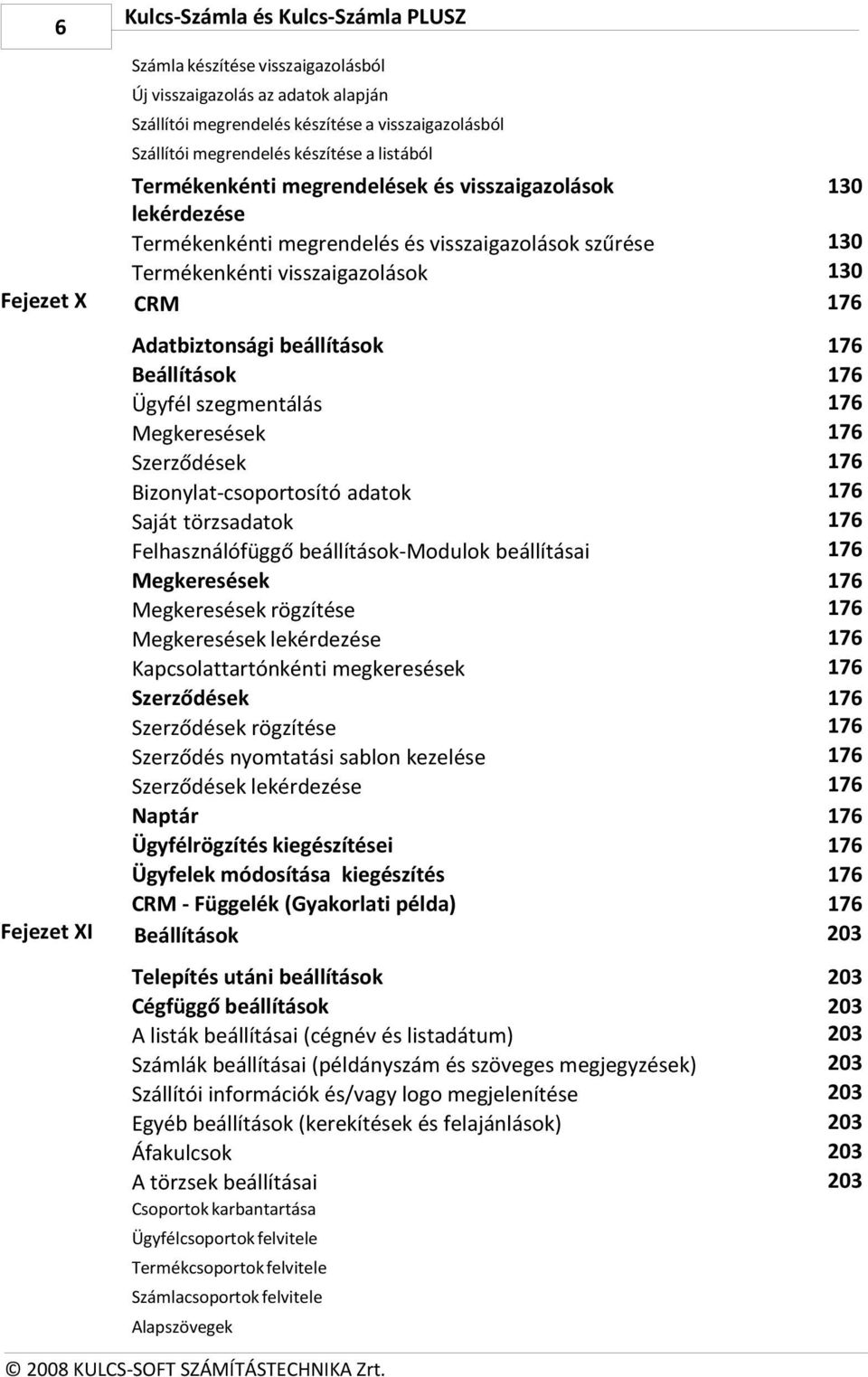 Adatbiztonsági beállítások Beállítások Ügyfél szegmentálás Megkeresések Szerződések Bizonylat-csoportosító adatok Saját törzsadatok Felhasználófüggő beállítások-modulok beállításai Megkeresések