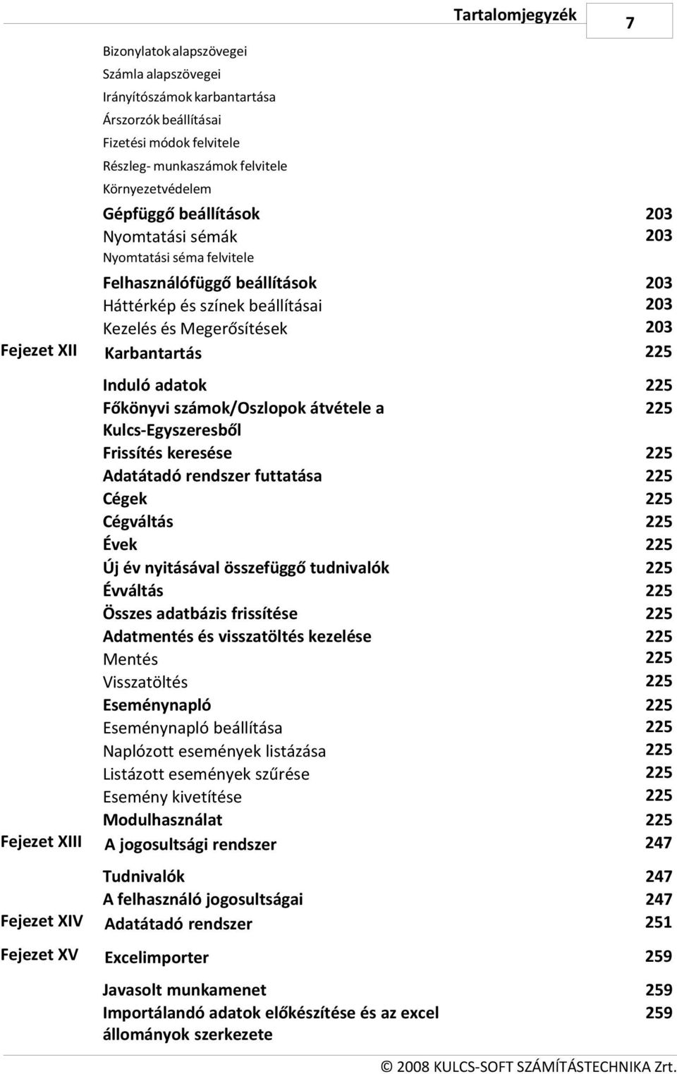 Fejezet XIII Induló adatok Főkönyvi számok/oszlopok átvétele a Kulcs-Egyszeresből Frissítés keresése Adatátadó rendszer futtatása Cégek Cégváltás Évek Új év nyitásával összefüggő tudnivalók Évváltás