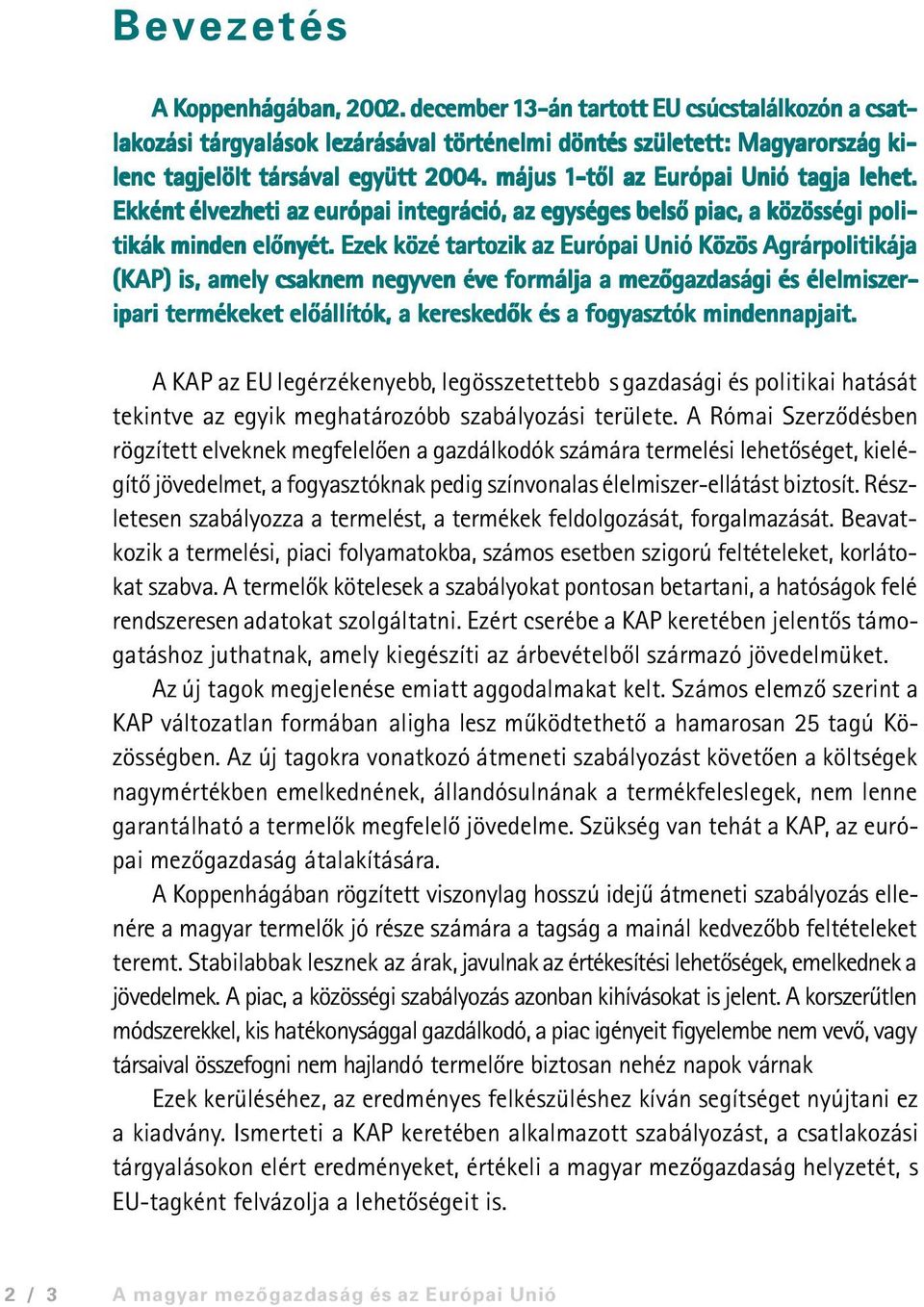 Ezek közé tartozik az Európai Unió Közös Agrárpolitikája (KAP) is,, amely csaknem negyven éve formálja a mezõgazdasági és élelmiszer- ipari termékeket elõállítók, a kereskedõk és a fogyasztók