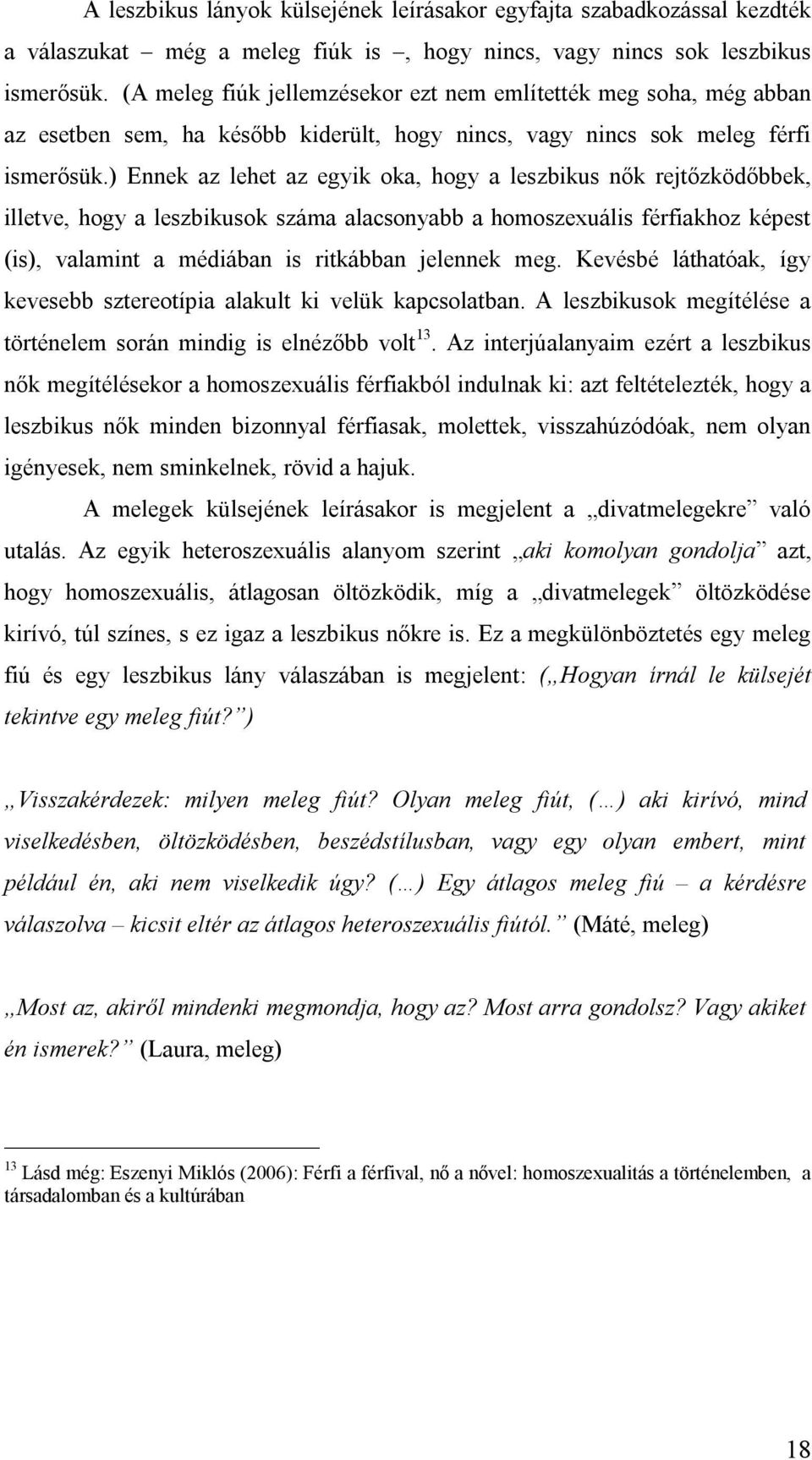 ) Ennek az lehet az egyik oka, hogy a leszbikus nők rejtőzködőbbek, illetve, hogy a leszbikusok száma alacsonyabb a homoszexuális férfiakhoz képest (is), valamint a médiában is ritkábban jelennek meg.