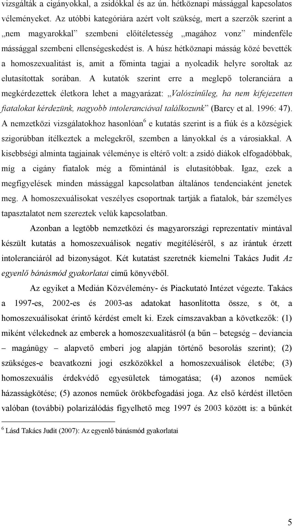 A húsz hétköznapi másság közé bevették a homoszexualitást is, amit a főminta tagjai a nyolcadik helyre soroltak az elutasítottak sorában.