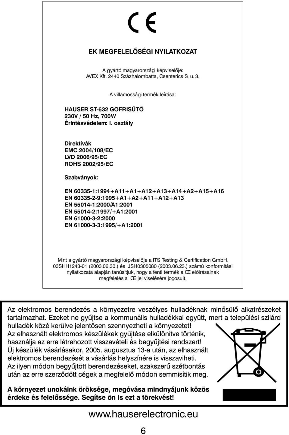 osztály Direktívák EMC 2004/108/EC LVD 2006/95/EC ROHS 2002/95/EC Szabványok: EN 60335-1:1994+A11+A1+A12+A13+A14+A2+A15+A16 EN 60335-2-9:1995+A1+A2+A11+A12+A13 EN 55014-1:2000/A1:2001 EN