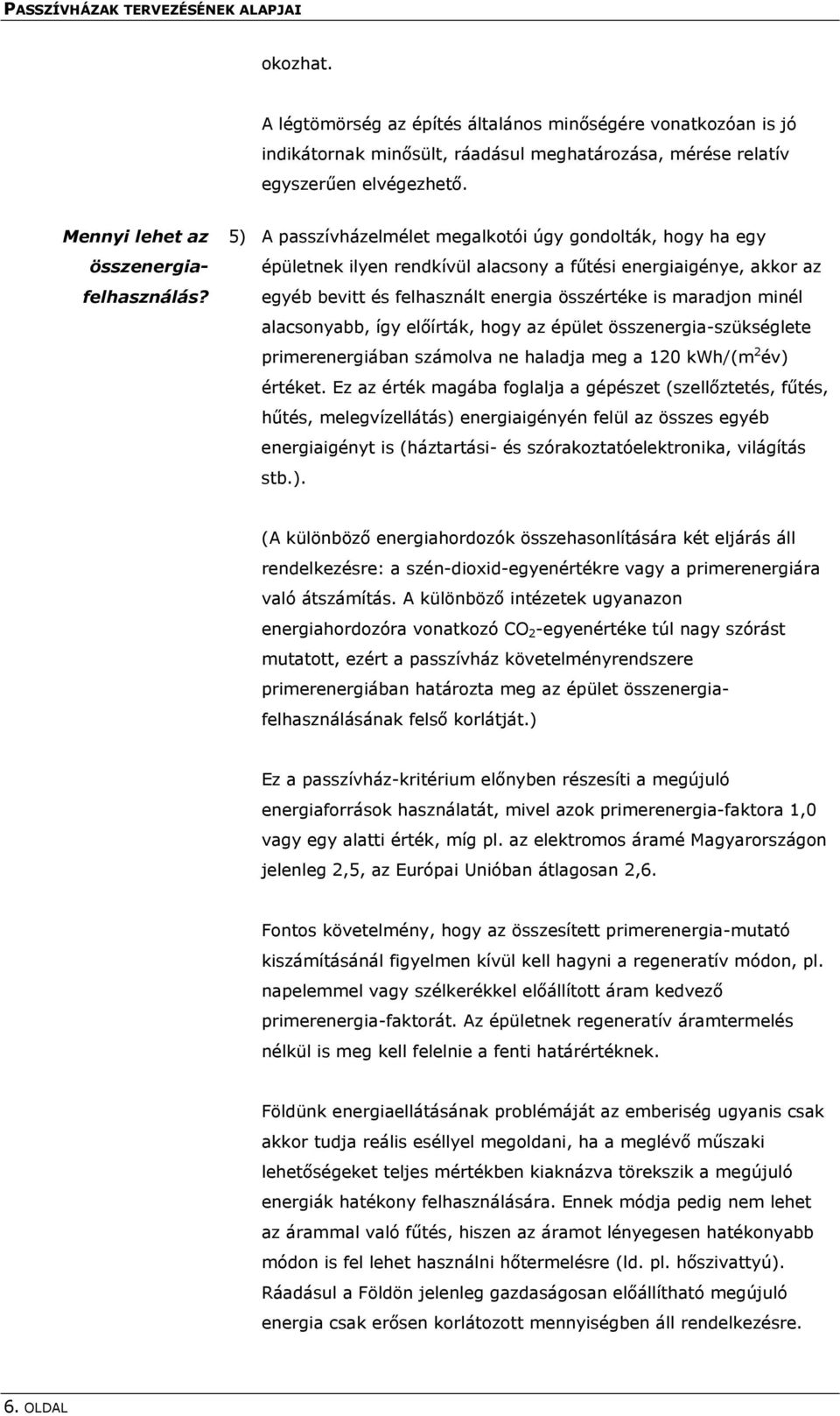 5) A passzívházelmélet megalkotói úgy gondolták, hogy ha egy épületnek ilyen rendkívül alacsony a fűtési energiaigénye, akkor az egyéb bevitt és felhasznált energia összértéke is maradjon minél