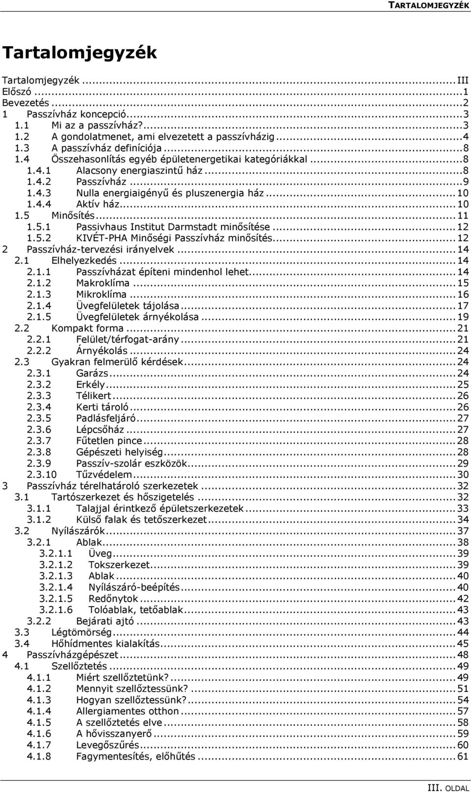 ..10 1.4.4 Aktív ház...10 1.5 Minősítés...11 1.5.1 Passivhaus Institut Darmstadt minősítése...12 1.5.2 KIVÉT-PHA Minőségi Passzívház minősítés...12 2 Passzívház-tervezési irányelvek...14 2.