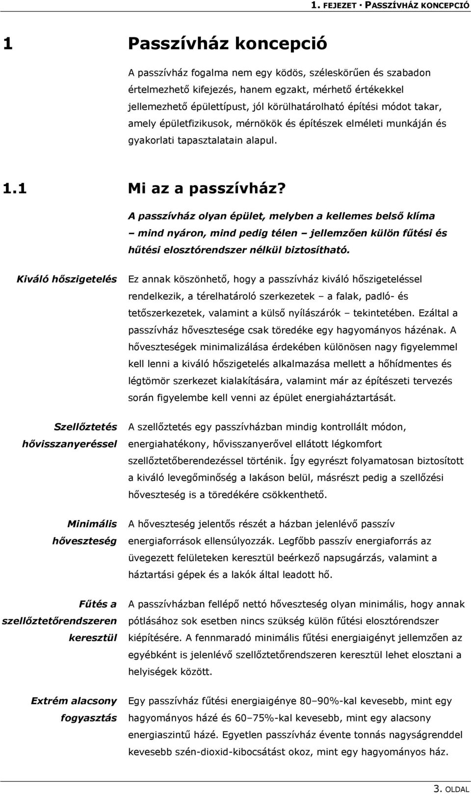 A passzívház olyan épület, melyben a kellemes belső klíma mind nyáron, mind pedig télen jellemzően külön fűtési és hűtési elosztórendszer nélkül biztosítható.