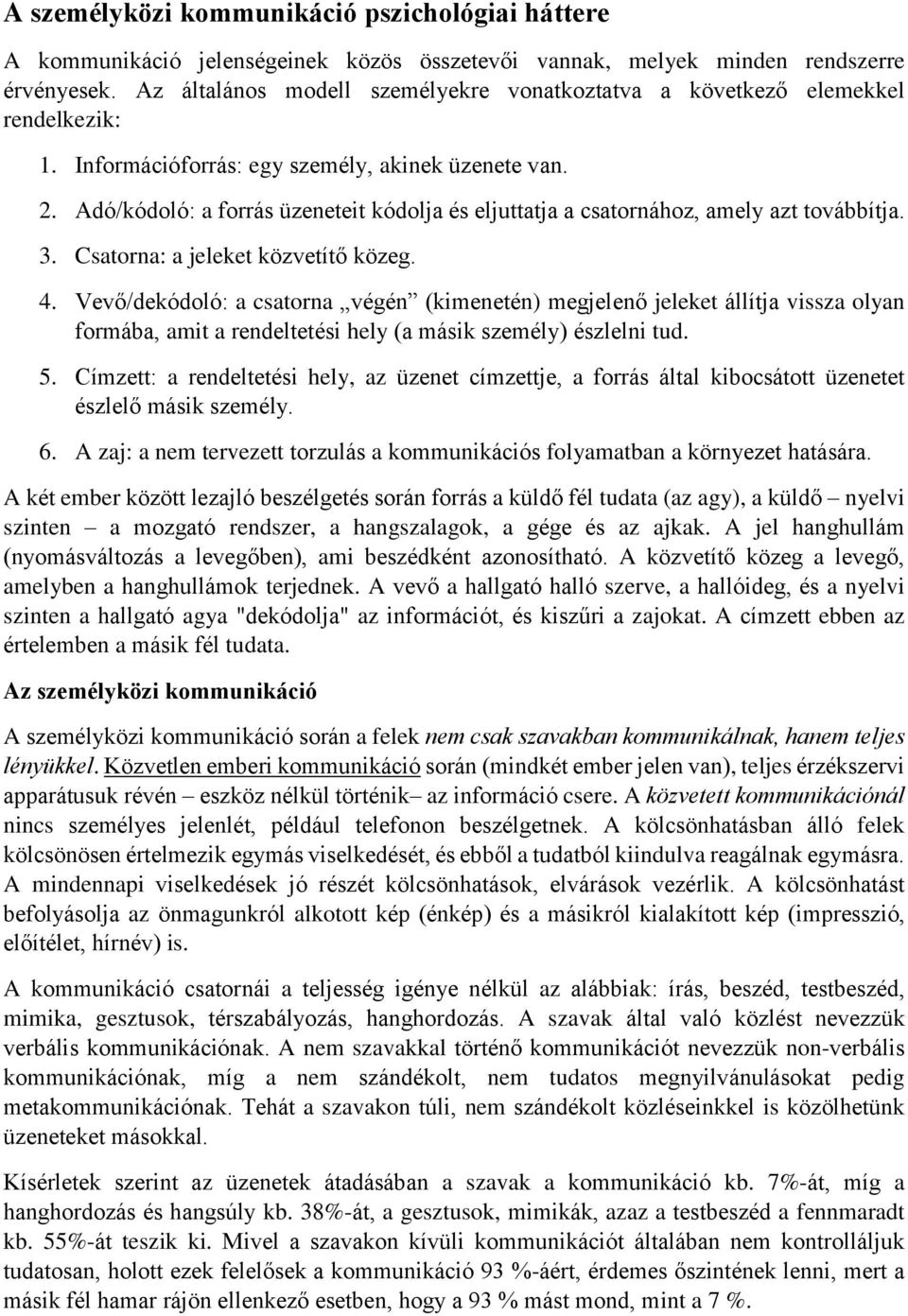 Adó/kódoló: a forrás üzeneteit kódolja és eljuttatja a csatornához, amely azt továbbítja. 3. Csatorna: a jeleket közvetítő közeg. 4.