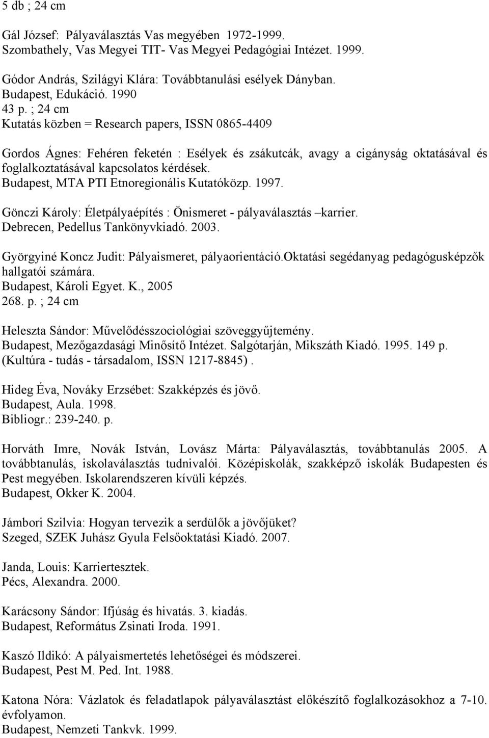 ; 24 cm Kutatás közben = Research papers, ISSN 0865-4409 Gordos Ágnes: Fehéren feketén : Esélyek és zsákutcák, avagy a cigányság oktatásával és foglalkoztatásával kapcsolatos kérdések.