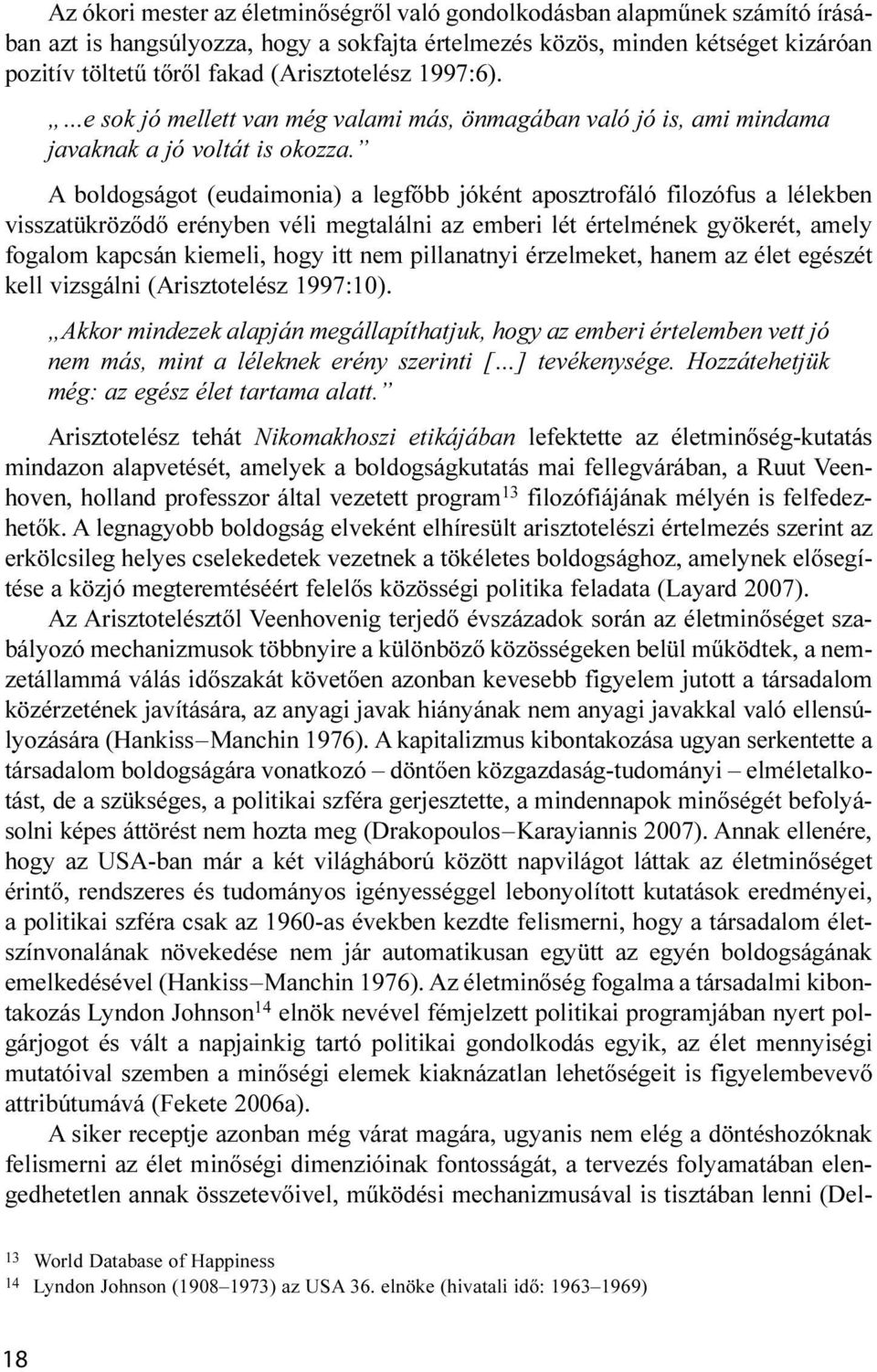 A boldogságot (eudaimonia) a legfőbb jóként aposztrofáló filozófus a lélekben visszatükröződő erényben véli megtalálni az emberi lét értelmének gyökerét, amely fogalom kapcsán kiemeli, hogy itt nem