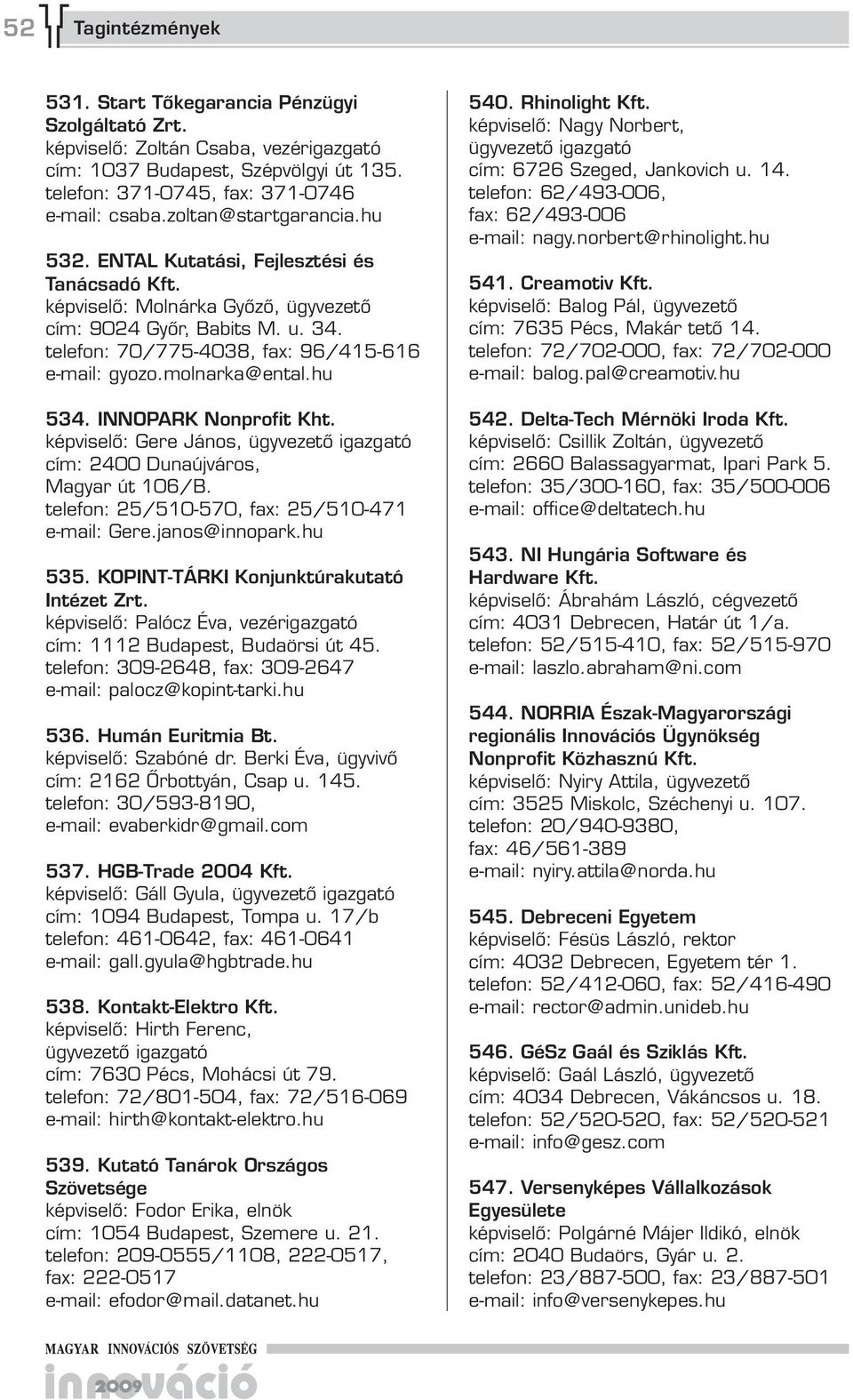 molnarka@ental.hu 534. INNOPARK Nonprofit Kht. képviselő: Gere János, cím: 2400 Dunaújváros, Magyar út 106/B. telefon: 25/510-570, fax: 25/510-471 e-mail: Gere.janos@innopark.hu 535.