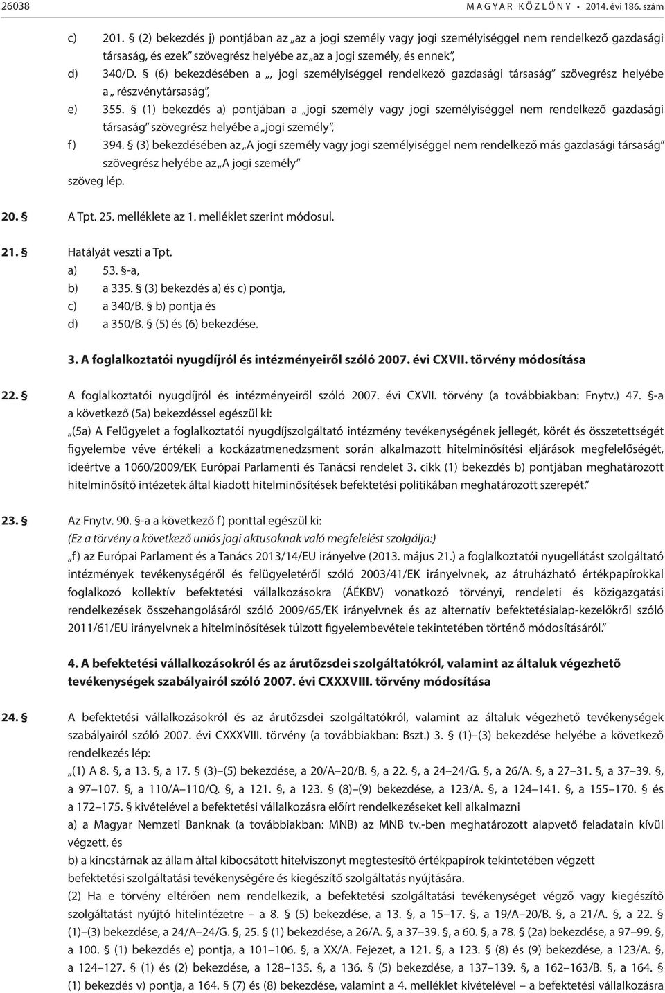 (6) bekezdésében a, jogi személyiséggel rendelkező gazdasági társaság szövegrész helyébe a részvénytársaság, e) 355.