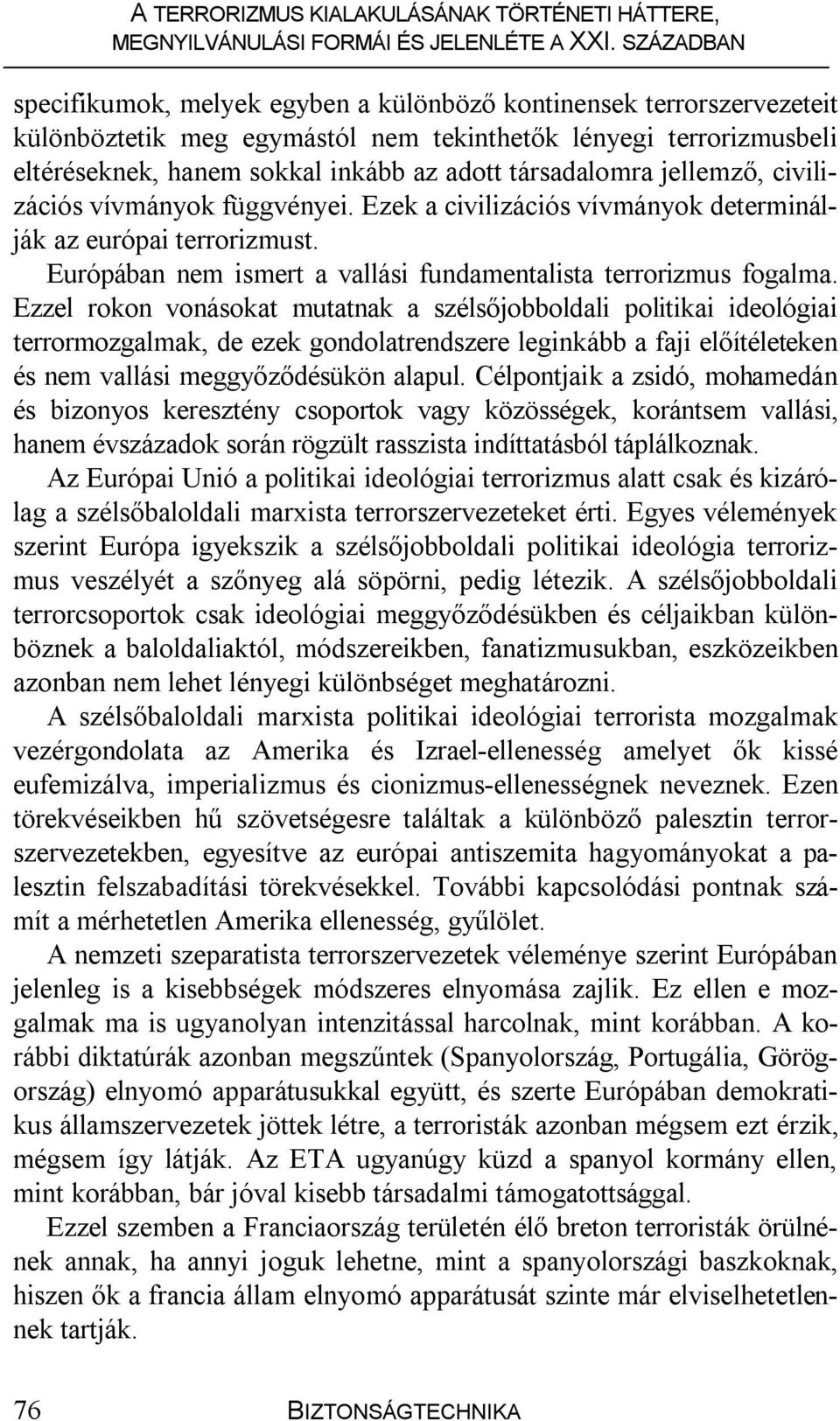 Ezzel rokon vonásokat mutatnak a szélsőjobboldali politikai ideológiai terrormozgalmak, de ezek gondolatrendszere leginkább a faji előítéleteken és nem vallási meggyőződésükön alapul.