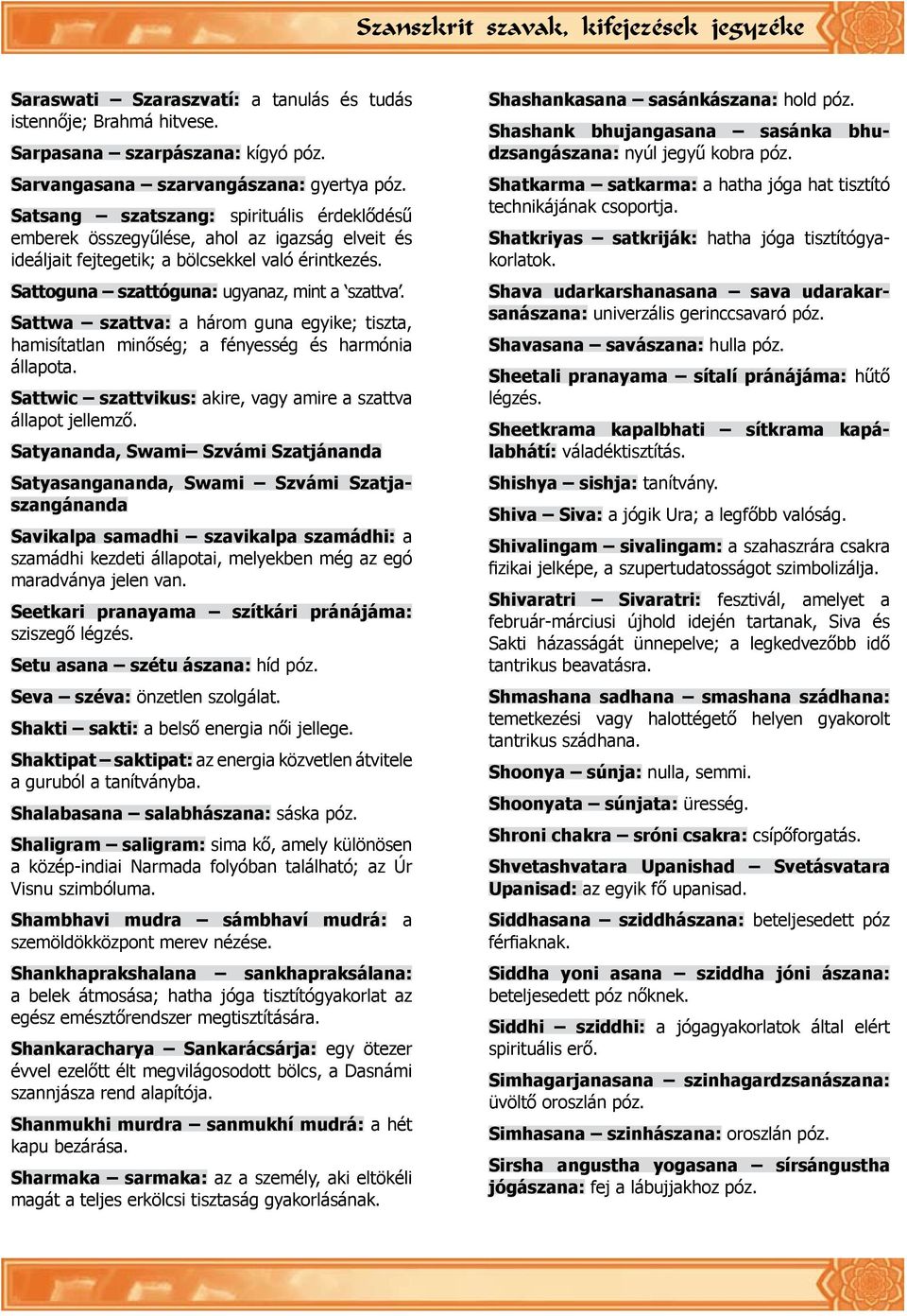 érintkezés. Sattoguna szattóguna: ugyanaz, mint a szattva. Sattwa szattva: a három guna egyike; tiszta, hamisítatlan minőség; a fényesség és harmónia állapota.