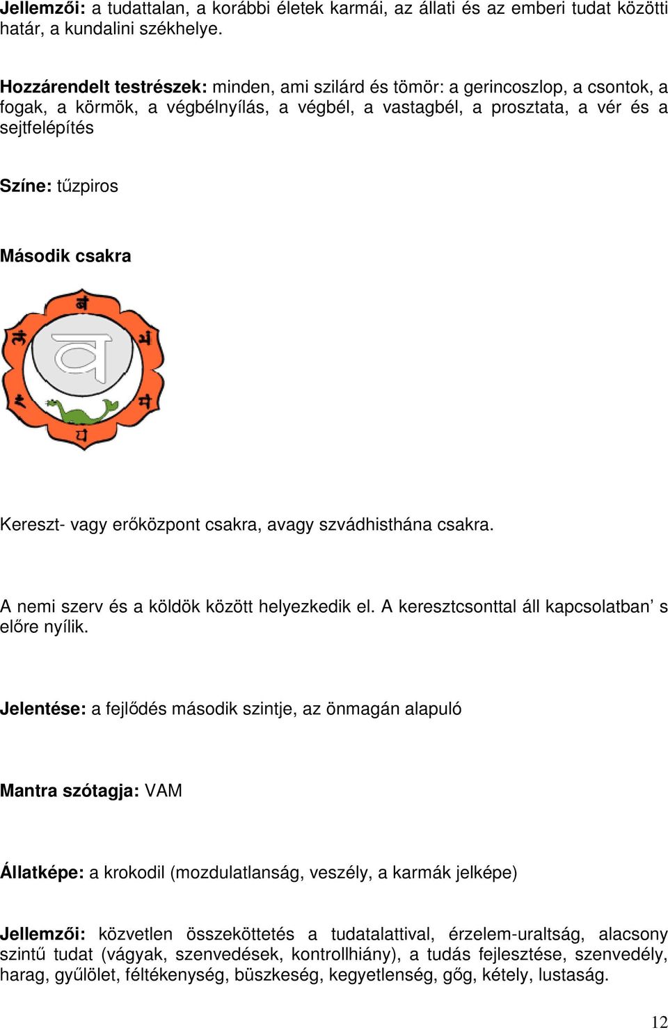 Második csakra Kereszt- vagy erőközpont csakra, avagy szvádhisthána csakra. A nemi szerv és a köldök között helyezkedik el. A keresztcsonttal áll kapcsolatban s előre nyílik.