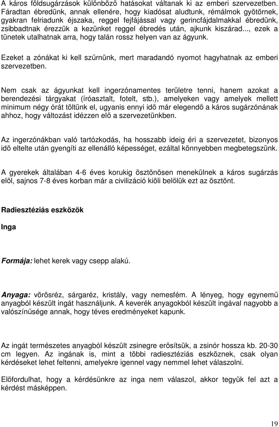 ébredés után, ajkunk kiszárad..., ezek a tünetek utalhatnak arra, hogy talán rossz helyen van az ágyunk. Ezeket a zónákat ki kell szűrnünk, mert maradandó nyomot hagyhatnak az emberi szervezetben.