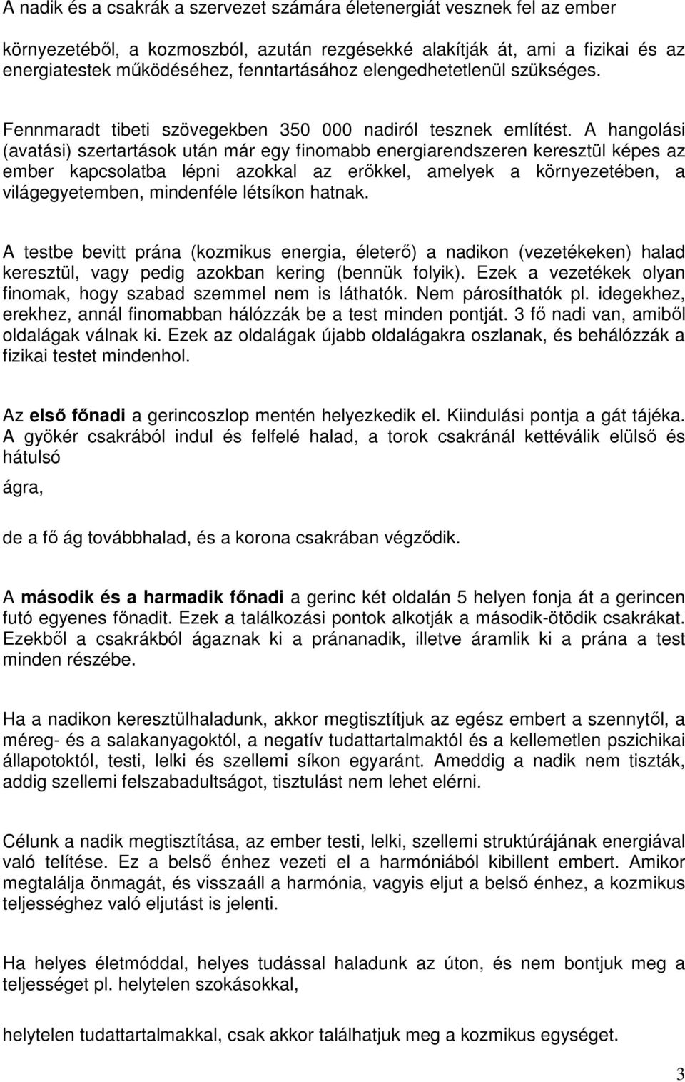 A hangolási (avatási) szertartások után már egy finomabb energiarendszeren keresztül képes az ember kapcsolatba lépni azokkal az erőkkel, amelyek a környezetében, a világegyetemben, mindenféle