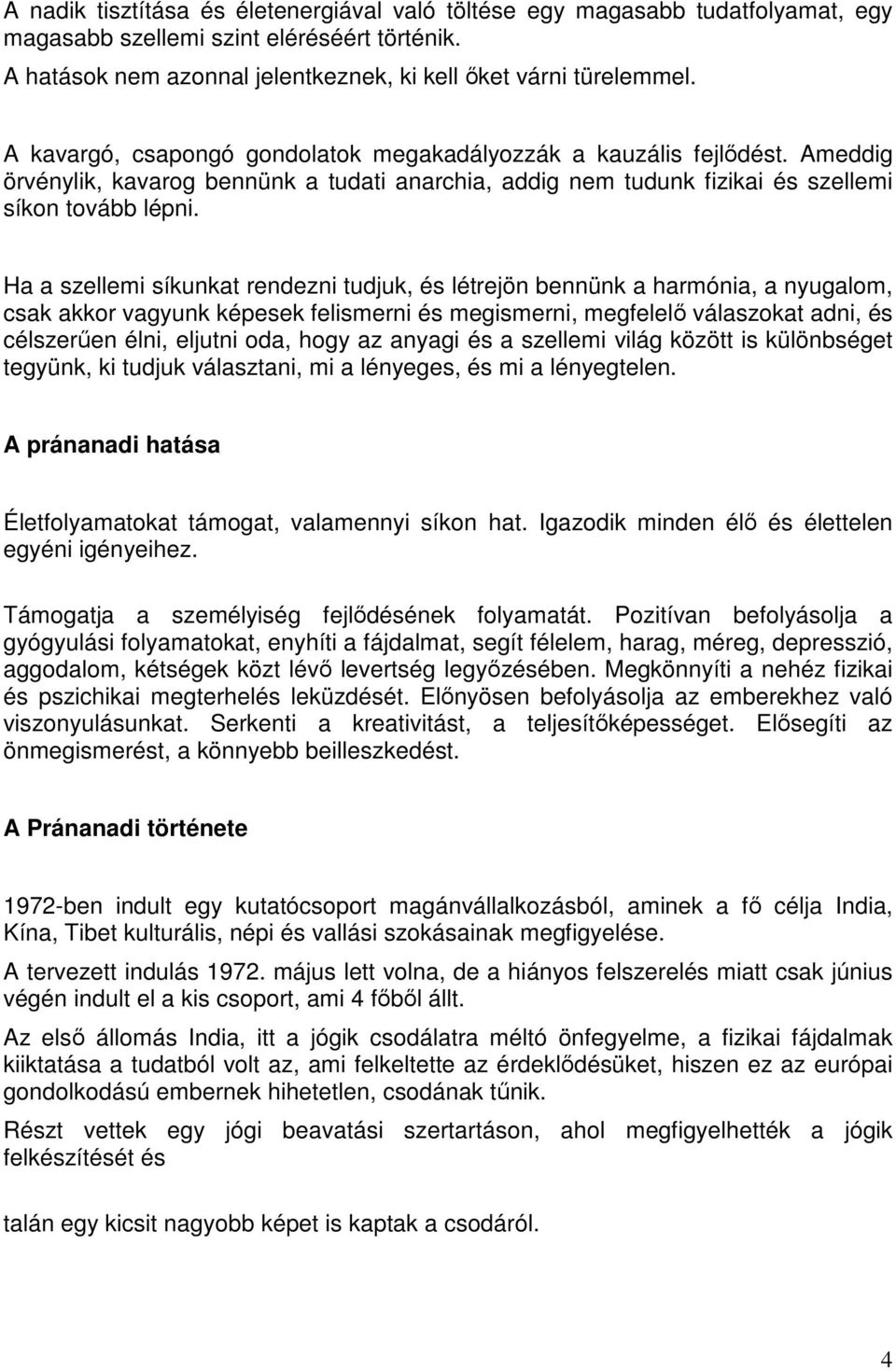 Ha a szellemi síkunkat rendezni tudjuk, és létrejön bennünk a harmónia, a nyugalom, csak akkor vagyunk képesek felismerni és megismerni, megfelelő válaszokat adni, és célszerűen élni, eljutni oda,