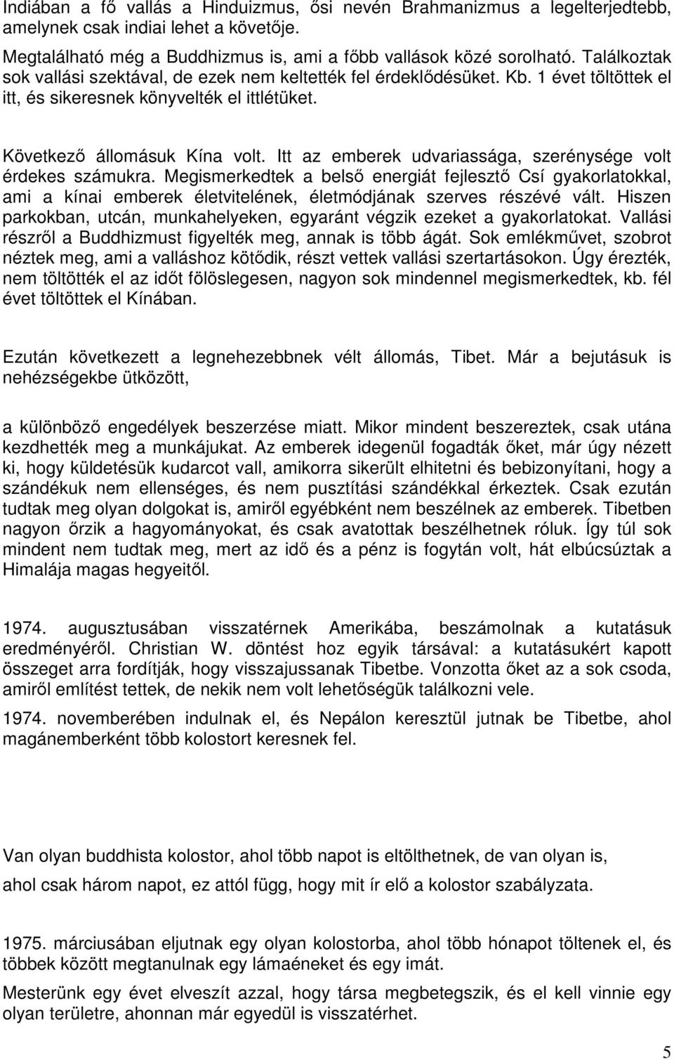 Itt az emberek udvariassága, szerénysége volt érdekes számukra. Megismerkedtek a belső energiát fejlesztő Csí gyakorlatokkal, ami a kínai emberek életvitelének, életmódjának szerves részévé vált.