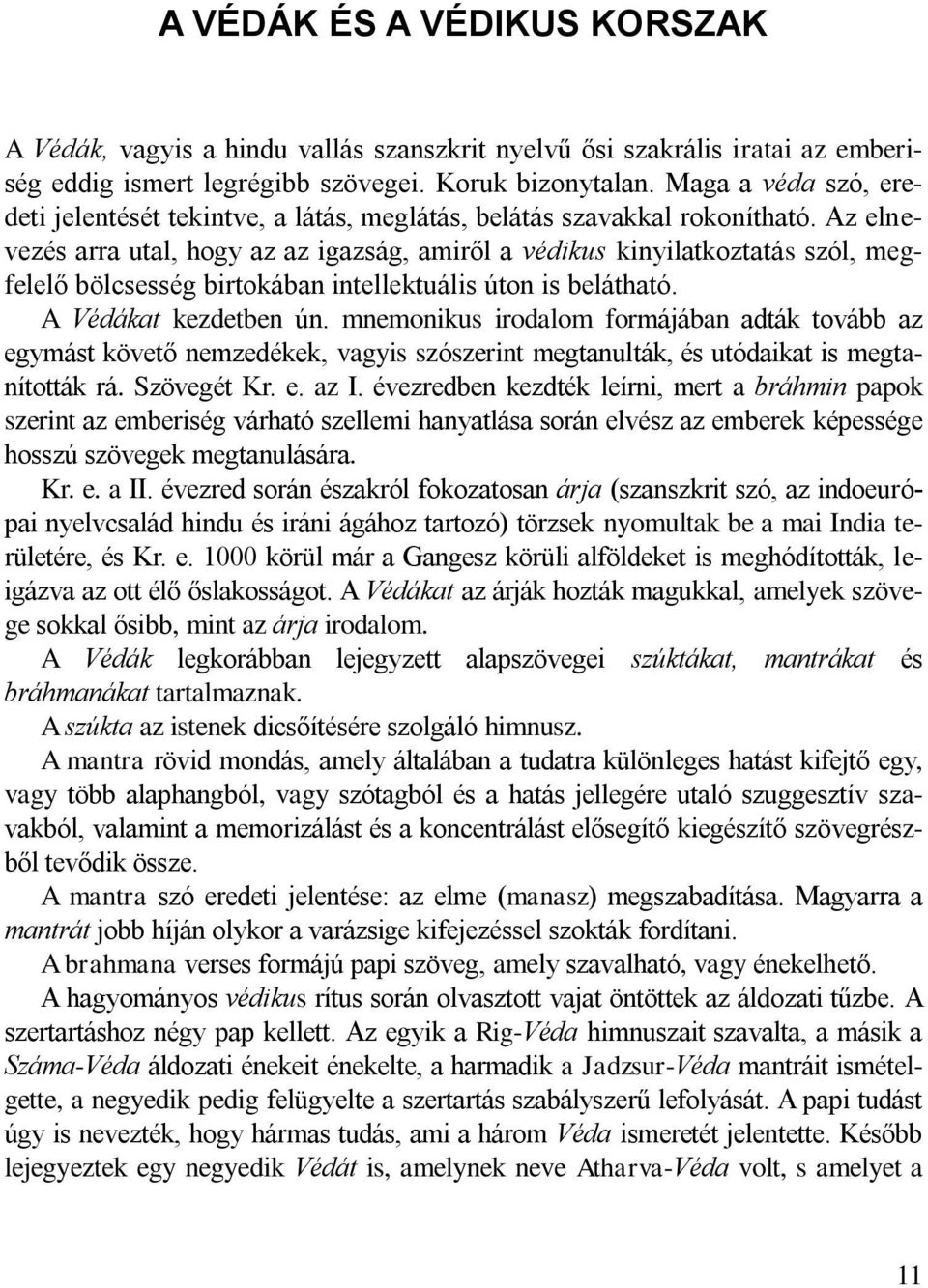 Az elnevezés arra utal, hogy az az igazság, amiről a védikus kinyilatkoztatás szól, megfelelő bölcsesség birtokában intellektuális úton is belátható. A Védákat kezdetben ún.