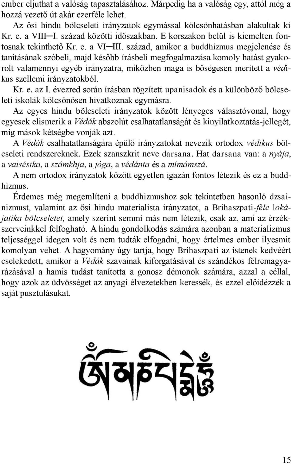 század, amikor a buddhizmus megjelenése és tanításának szóbeli, majd később írásbeli megfogalmazása komoly hatást gyakorolt valamennyi egyéb irányzatra, miközben maga is bőségesen merített a védikus