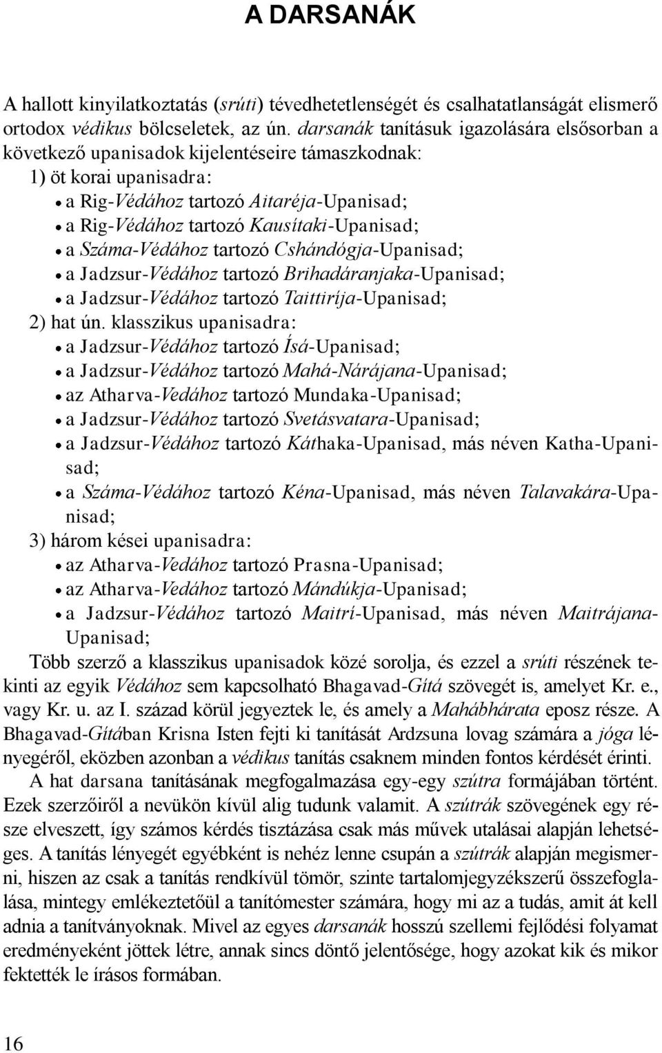 Kausítaki-Upanisad; a Száma-Védához tartozó Cshándógja-Upanisad; a Jadzsur-Védához tartozó Brihadáranjaka-Upanisad; a Jadzsur-Védához tartozó Taittiríja-Upanisad; 2) hat ún.