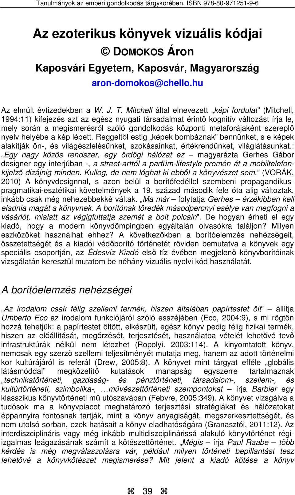 metaforájaként szereplő nyelv helyébe a kép lépett. Reggeltől estig képek bombáznak bennünket, s e képek alakítják ön-, és világészlelésünket, szokásainkat, értékrendünket, világlátásunkat.