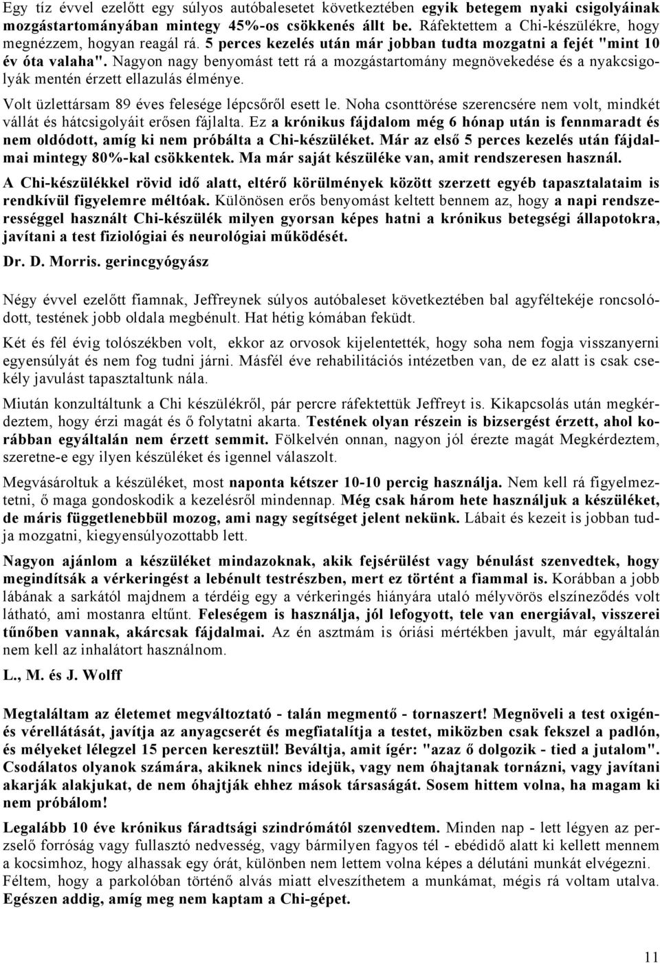 Nagyon nagy benyomást tett rá a mozgástartomány megnövekedése és a nyakcsigolyák mentén érzett ellazulás élménye. Volt üzlettársam 89 éves felesége lépcsőről esett le.