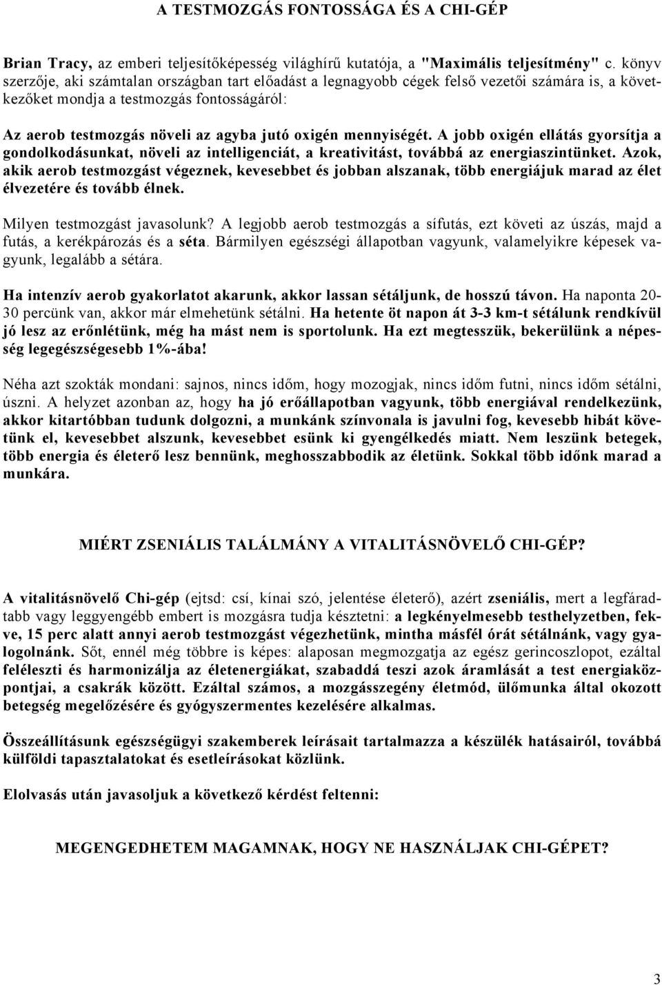 mennyiségét. A jobb oxigén ellátás gyorsítja a gondolkodásunkat, növeli az intelligenciát, a kreativitást, továbbá az energiaszintünket.