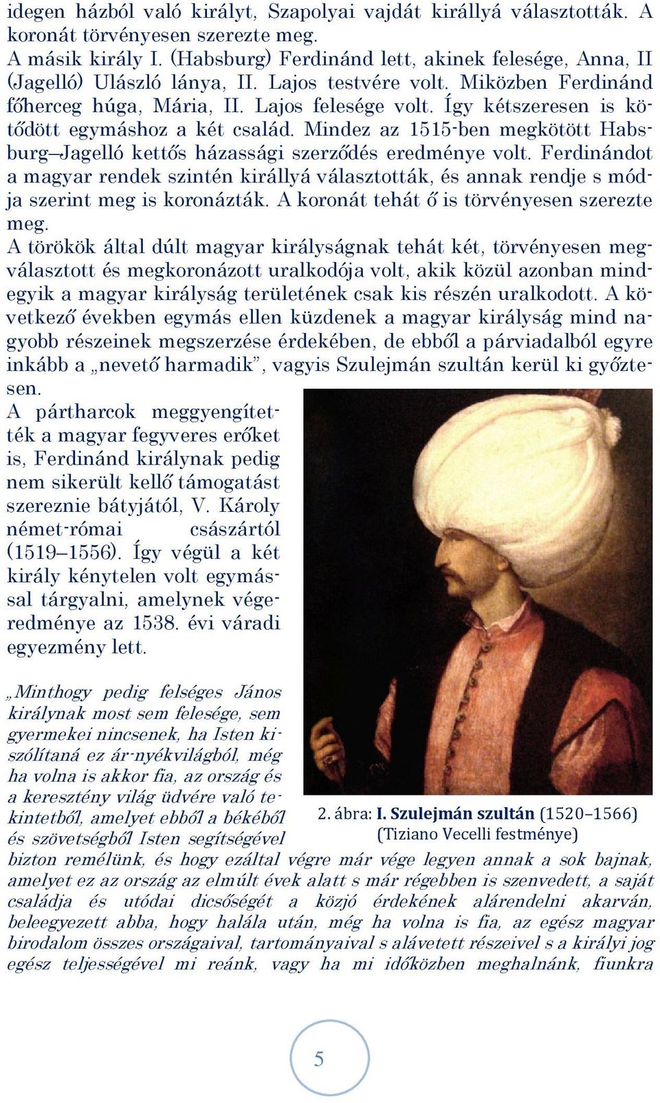 Így kétszeresen is kötődött egymáshoz a két család. Mindez az 1515-ben megkötött Habsburg Jagelló kettős házassági szerződés eredménye volt.