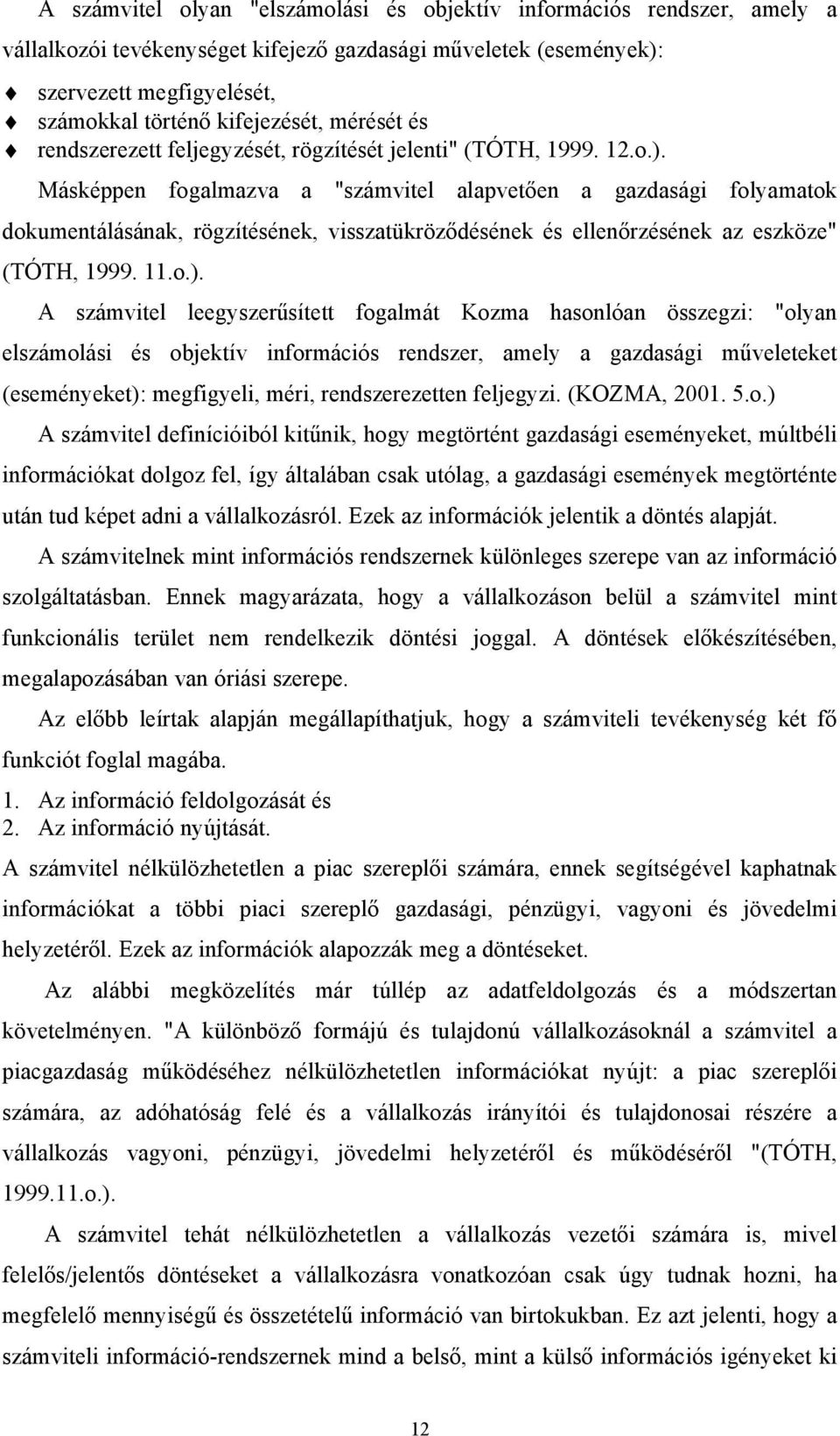 Másképpen fogalmazva a "számvitel alapvetően a gazdasági folyamatok dokumentálásának, rögzítésének, visszatükröződésének és ellenőrzésének az eszköze" (TÓTH, 1999. 11.o.).