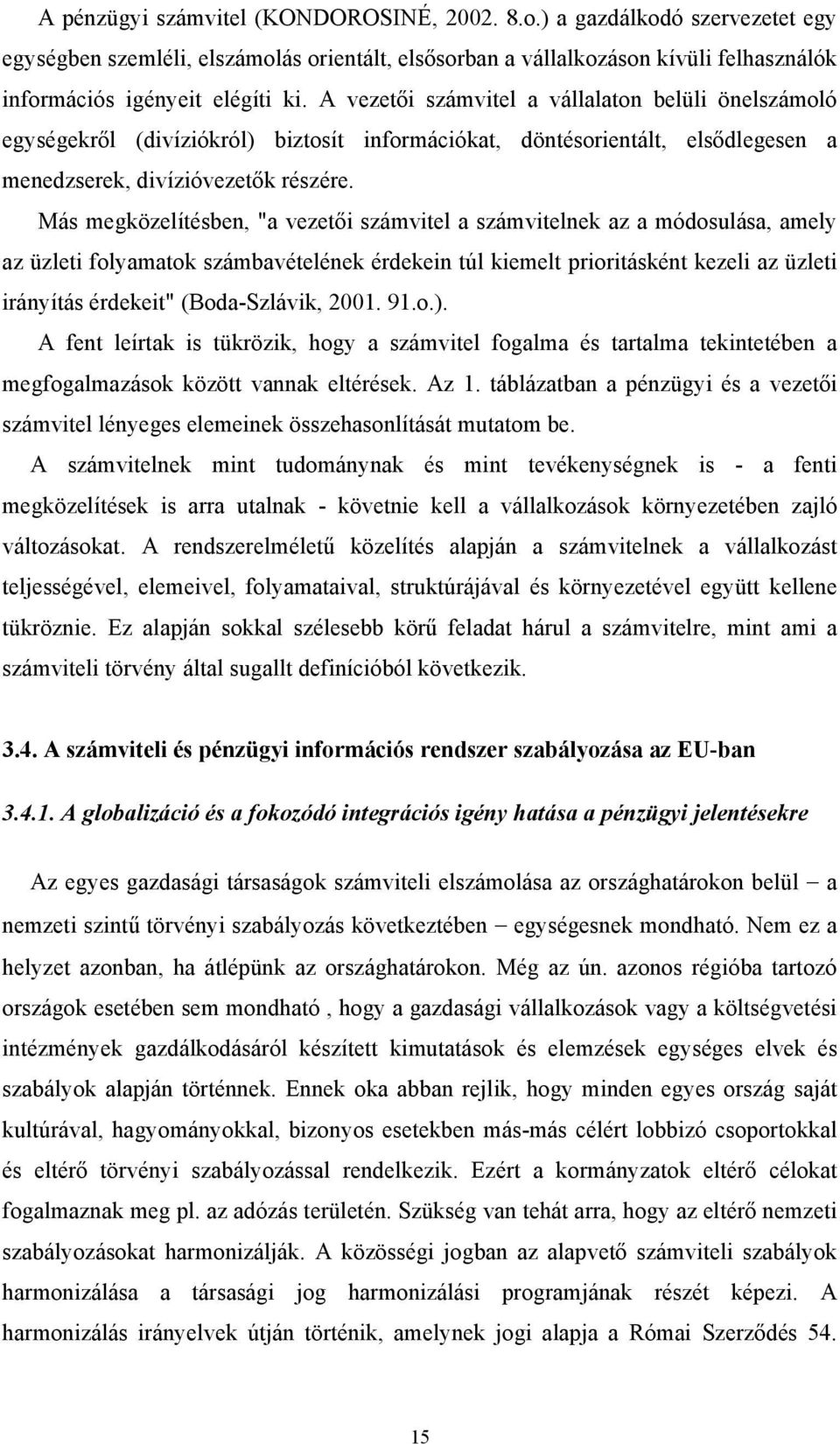 Más megközelítésben, "a vezetői számvitel a számvitelnek az a módosulása, amely az üzleti folyamatok számbavételének érdekein túl kiemelt prioritásként kezeli az üzleti irányítás érdekeit"