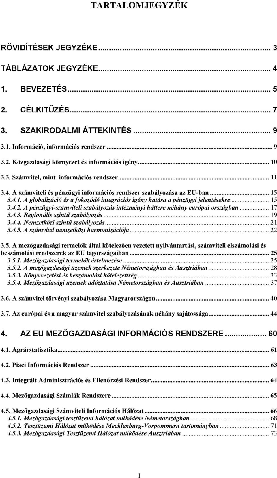 .. 15 3.4.2. A pénzügyi-számviteli szabályozás intézményi háttere néhány európai országban... 17 3.4.3. Regionális szintű szabályozás... 19 3.4.4. Nemzetközi szintű szabályozás... 21 3.4.5. A számvitel nemzetközi harmonizációja.