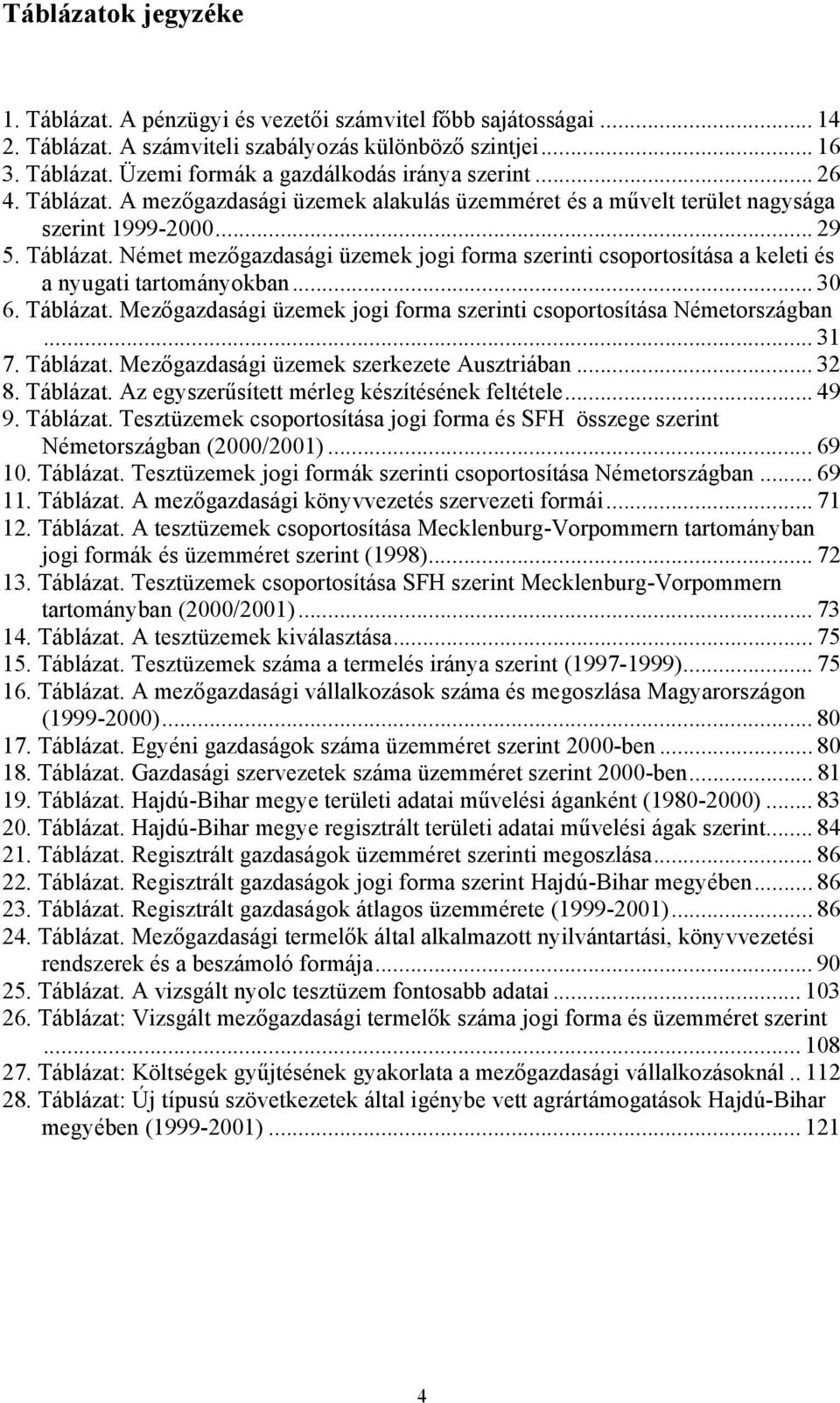 .. 30 6. Táblázat. Mezőgazdasági üzemek jogi forma szerinti csoportosítása Németországban... 31 7. Táblázat. Mezőgazdasági üzemek szerkezete Ausztriában... 32 8. Táblázat. Az egyszerűsített mérleg készítésének feltétele.