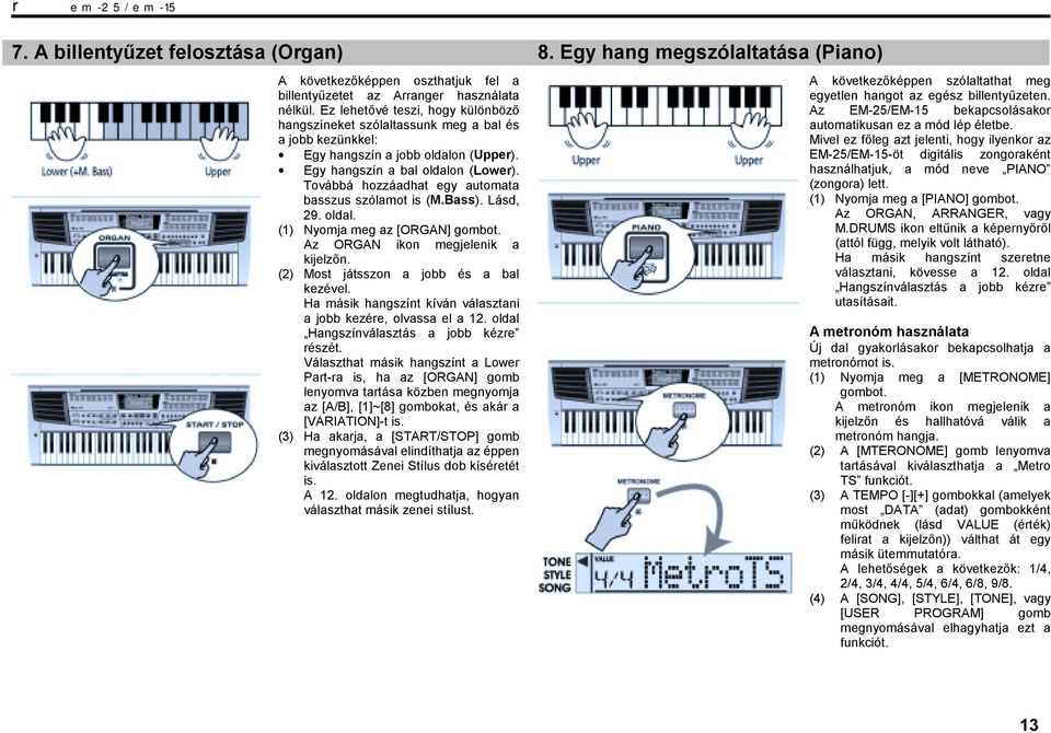 Továbbá hozzáadhat egy automata basszus szólamot is (M.Bass). Lásd, 29. oldal. (1) Nyomja meg az [ORGAN] gombot. Az ORGAN ikon megjelenik a kijelzőn. (2) Most játsszon a jobb és a bal kezével.
