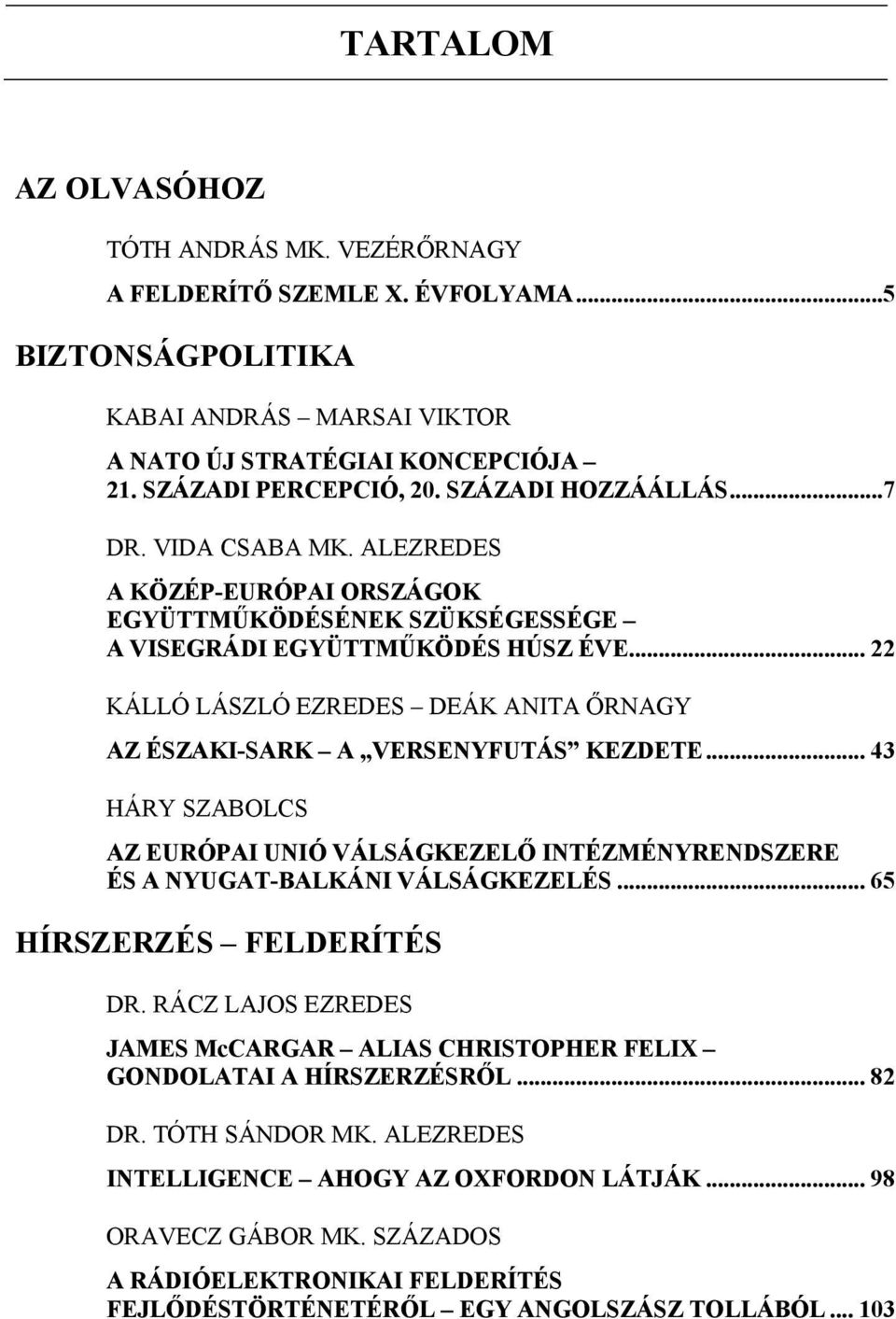 .. 22 KÁLLÓ LÁSZLÓ EZREDES DEÁK ANITA ŐRNAGY AZ ÉSZAKI-SARK A VERSENYFUTÁS KEZDETE... 43 HÁRY SZABOLCS AZ EURÓPAI UNIÓ VÁLSÁGKEZELŐ INTÉZMÉNYRENDSZERE ÉS A NYUGAT-BALKÁNI VÁLSÁGKEZELÉS.