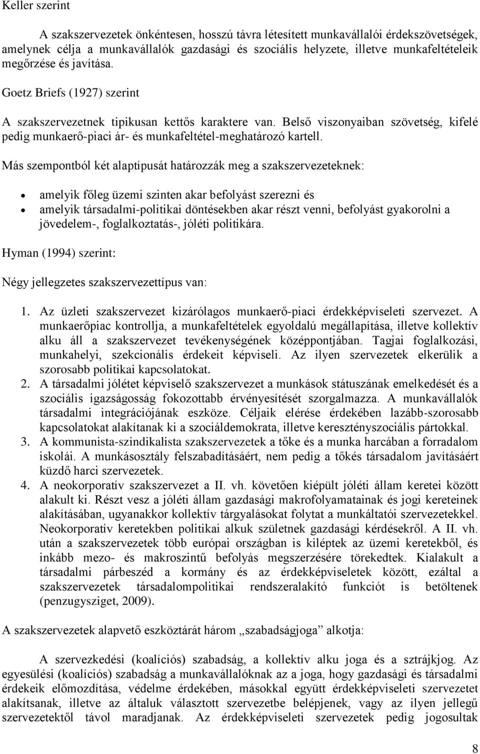 Más szempontból két alaptípusát határozzák meg a szakszervezeteknek: amelyik főleg üzemi szinten akar befolyást szerezni és amelyik társadalmi-politikai döntésekben akar részt venni, befolyást