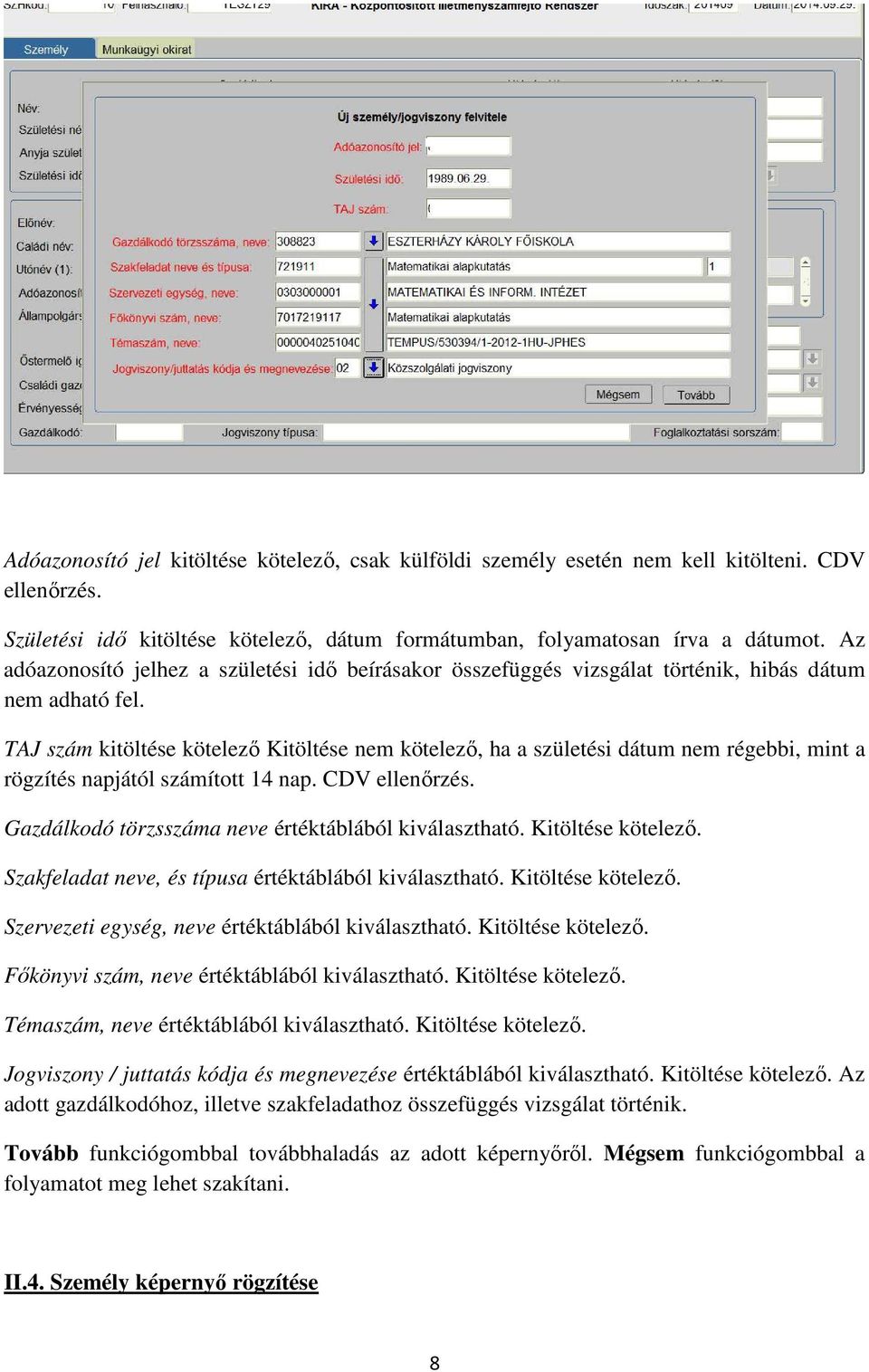 TAJ szám kitöltése kötelező Kitöltése nem kötelező, ha a születési dátum nem régebbi, mint a rögzítés napjától számított 14 nap. CDV ellenőrzés. Gazdálkodó törzsszáma neve értéktáblából kiválasztható.