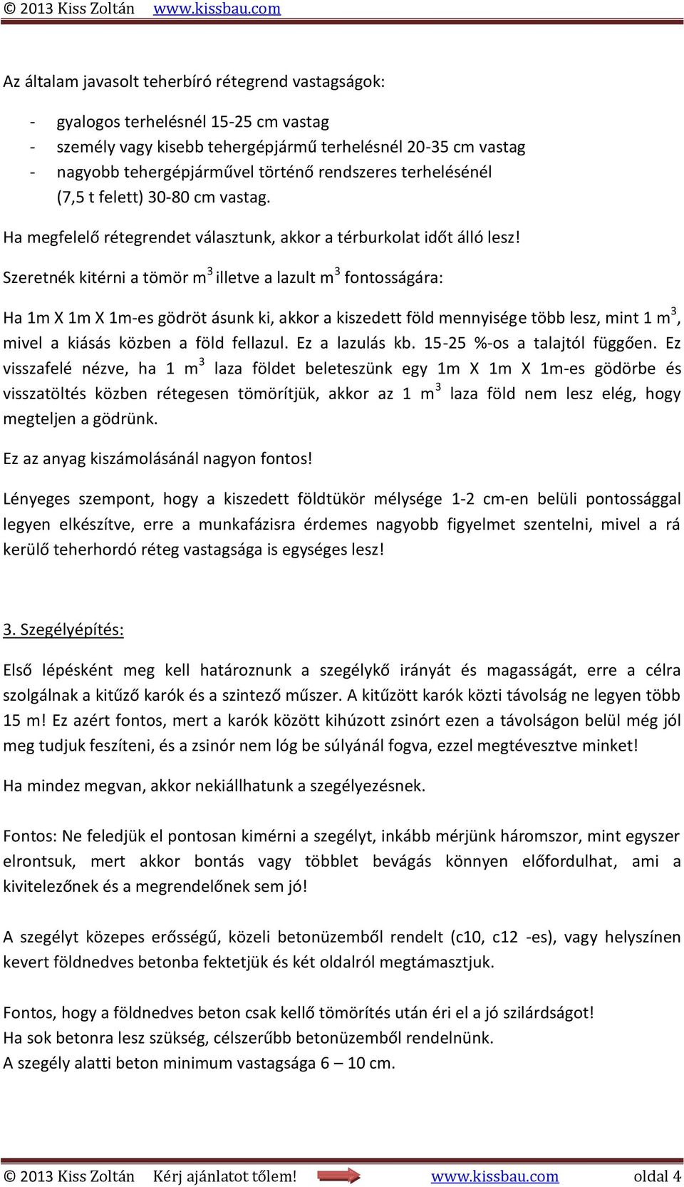 Szeretnék kitérni a tömör m 3 illetve a lazult m 3 fontosságára: Ha 1m X 1m X 1m-es gödröt ásunk ki, akkor a kiszedett föld mennyisége több lesz, mint 1 m 3, mivel a kiásás közben a föld fellazul.